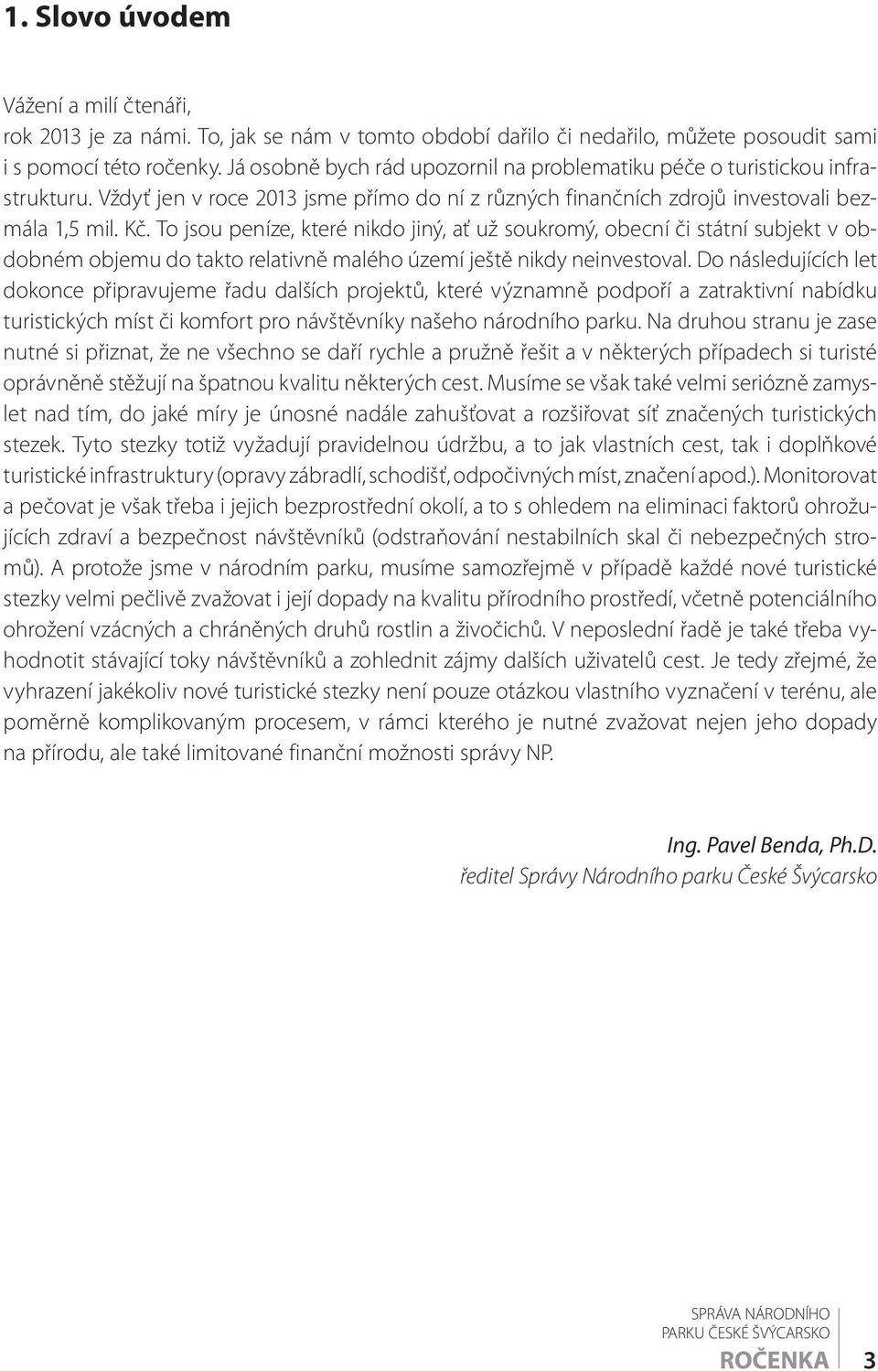 To jsou peníze, které nikdo jiný, ať už soukromý, obecní či státní subjekt v obdobném objemu do takto relativně malého území ještě nikdy neinvestoval.