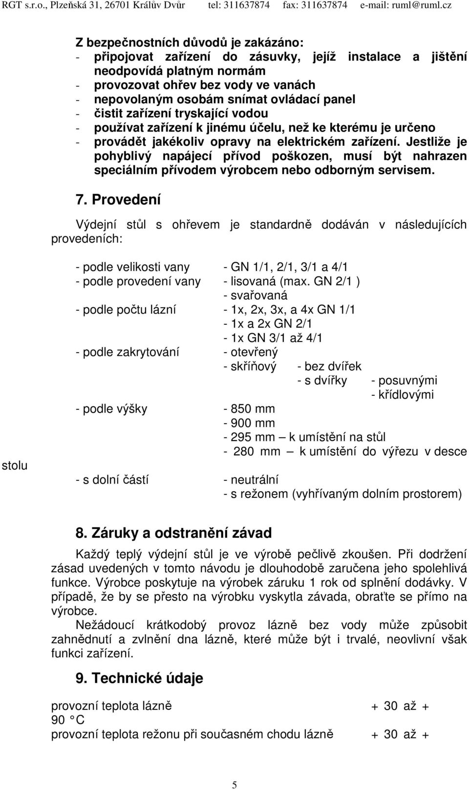 Jestliže je pohyblivý napájecí přívod poškozen, musí být nahrazen speciálním přívodem výrobcem nebo odborným servisem. 7.