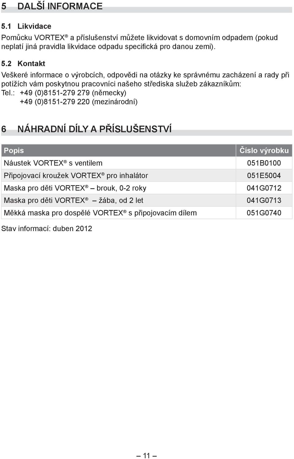 2 Kontakt Veškeré informace o výrobcích, odpovědi na otázky ke správnému zacházení a rady při potížích vám poskytnou pracovníci našeho střediska služeb zákazníkům: Tel.