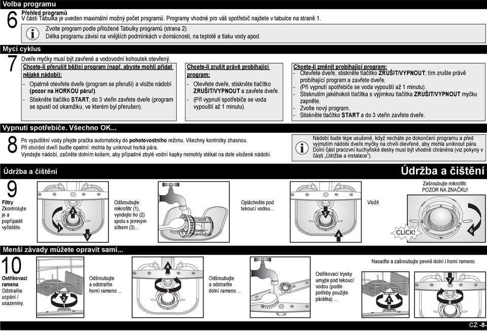 Mycí cyklus Dveře myčky musí být zavřené a vodovodní kohoutek otevřený. 7 Chcete-li přerušit běžící program (např. abyste mohli přidat nějaké nádobí): Filtry Zkontrolujte je a popřípadě vyčistěte.