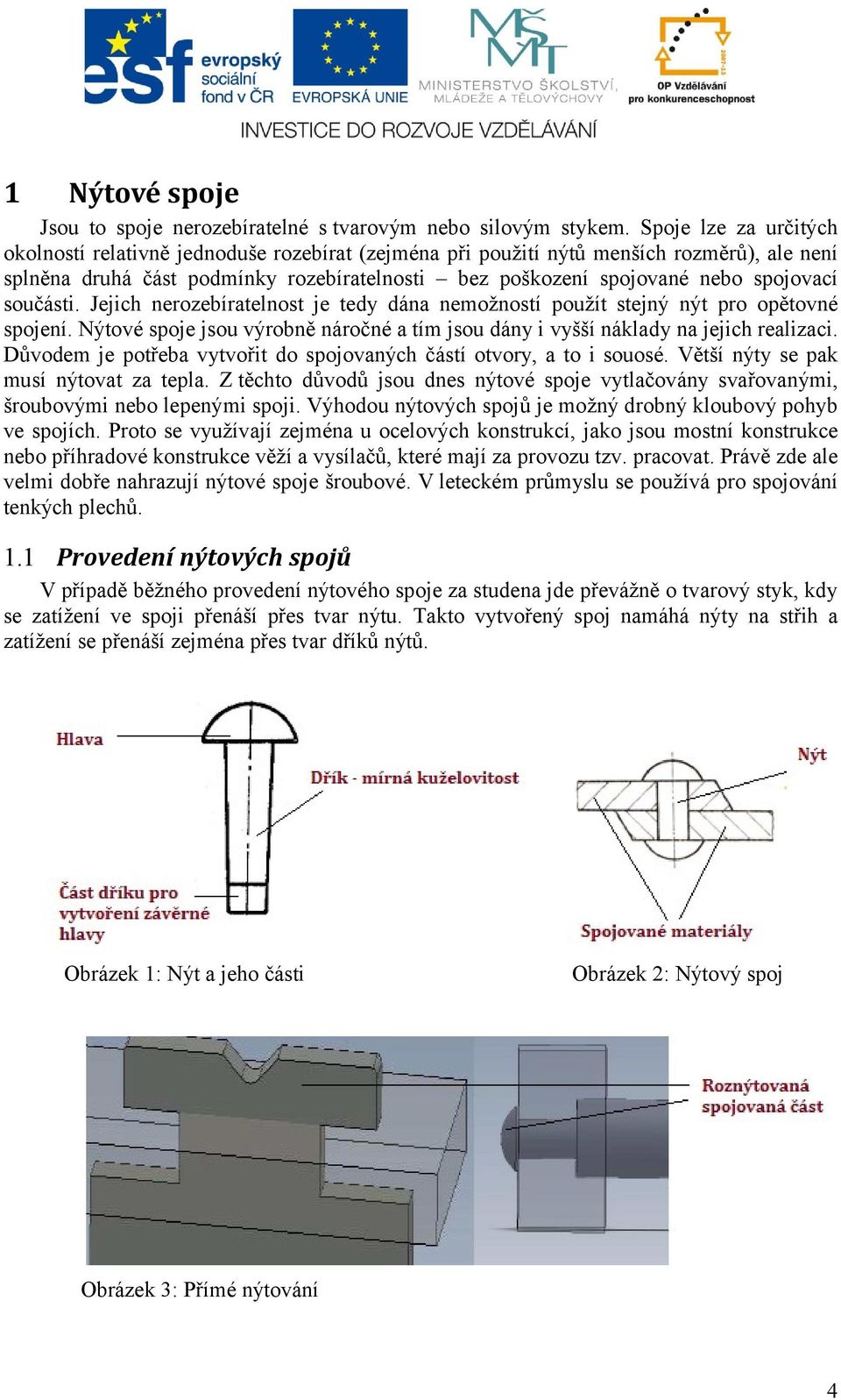 součásti. Jejich nerozebíratelnost je tedy dána nemožností použít stejný nýt pro opětovné spojení. Nýtové spoje jsou výrobně náročné a tím jsou dány i vyšší náklady na jejich realizaci.