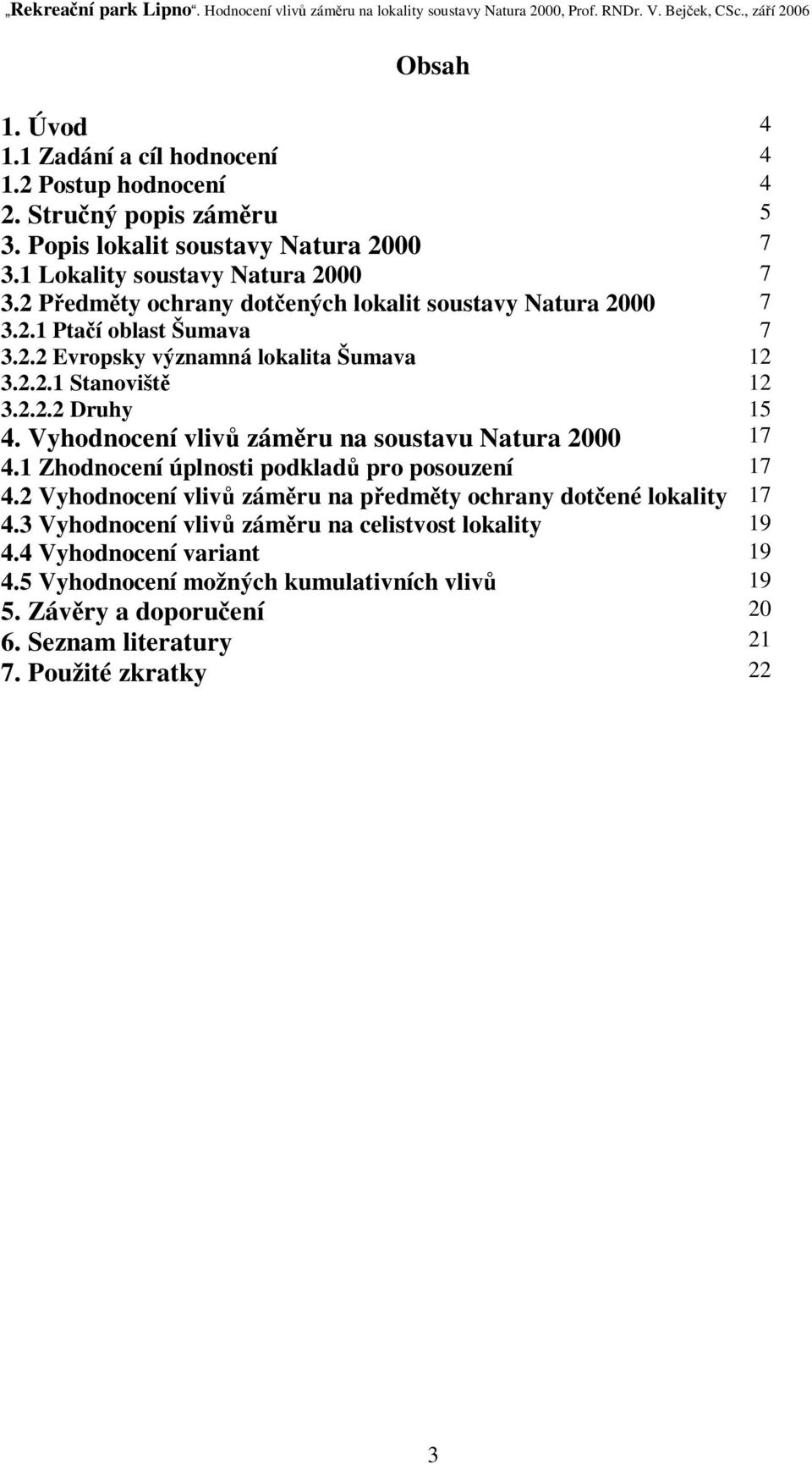 Vyhodnocení vliv zámru na soustavu Natura 2000 17 4.1 Zhodnocení úplnosti podklad pro posouzení 17 4.2 Vyhodnocení vliv zámru na pedmty ochrany dotené lokality 17 4.