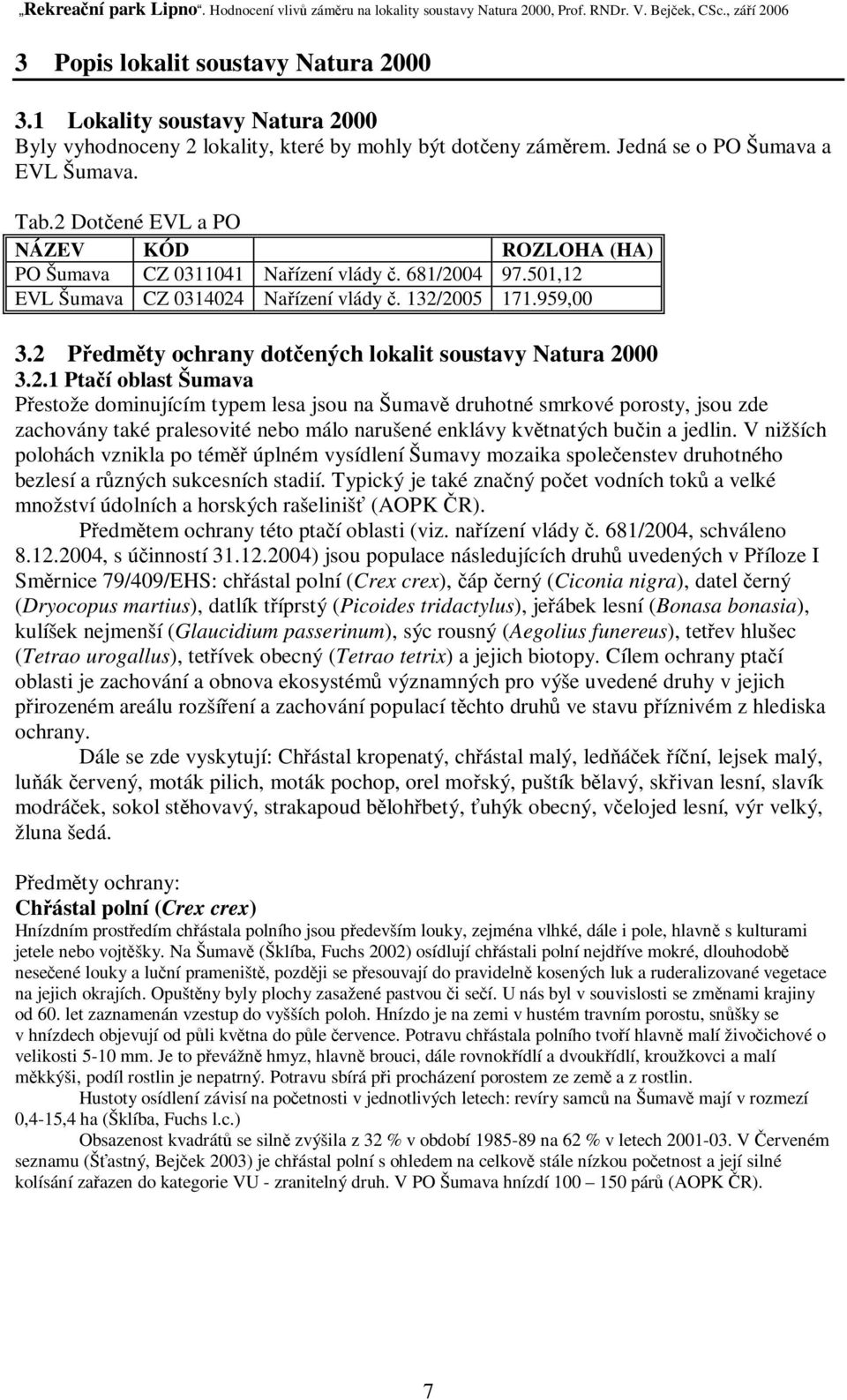 2 Pedmty ochrany dotených lokalit soustavy Natura 2000 3.2.1 Ptaí oblast Šumava Pestože dominujícím typem lesa jsou na Šumav druhotné smrkové porosty, jsou zde zachovány také pralesovité nebo málo narušené enklávy kvtnatých buin a jedlin.