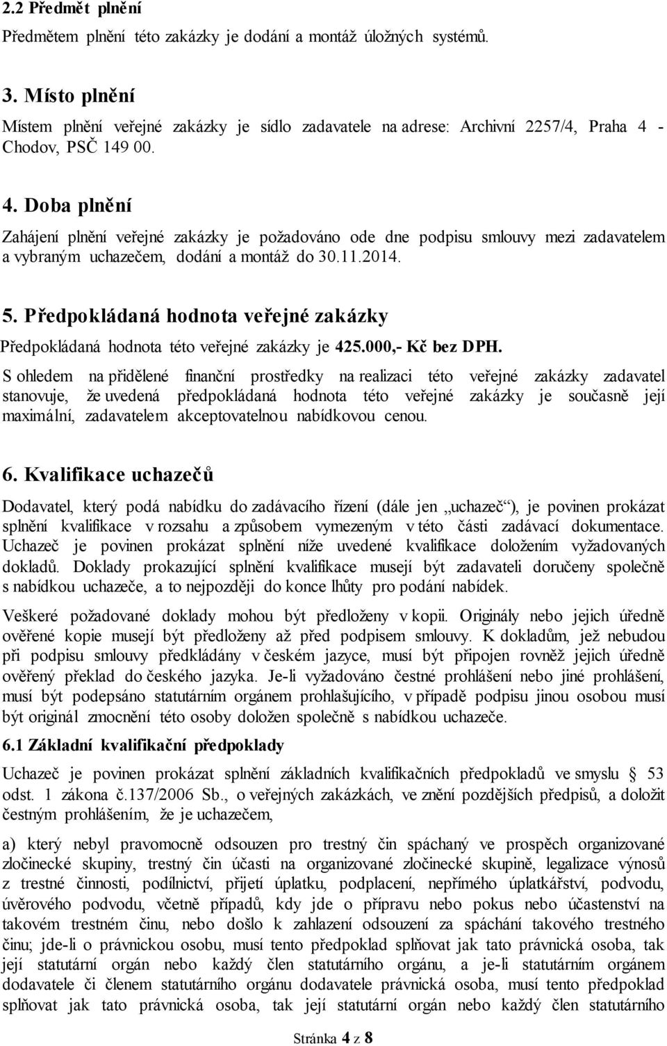 - Chodov, PSČ 149 00. 4. Doba plnění Zahájení plnění veřejné zakázky je požadováno ode dne podpisu smlouvy mezi zadavatelem a vybraným uchazečem, dodání a montáž do 30.11.2014. 5.