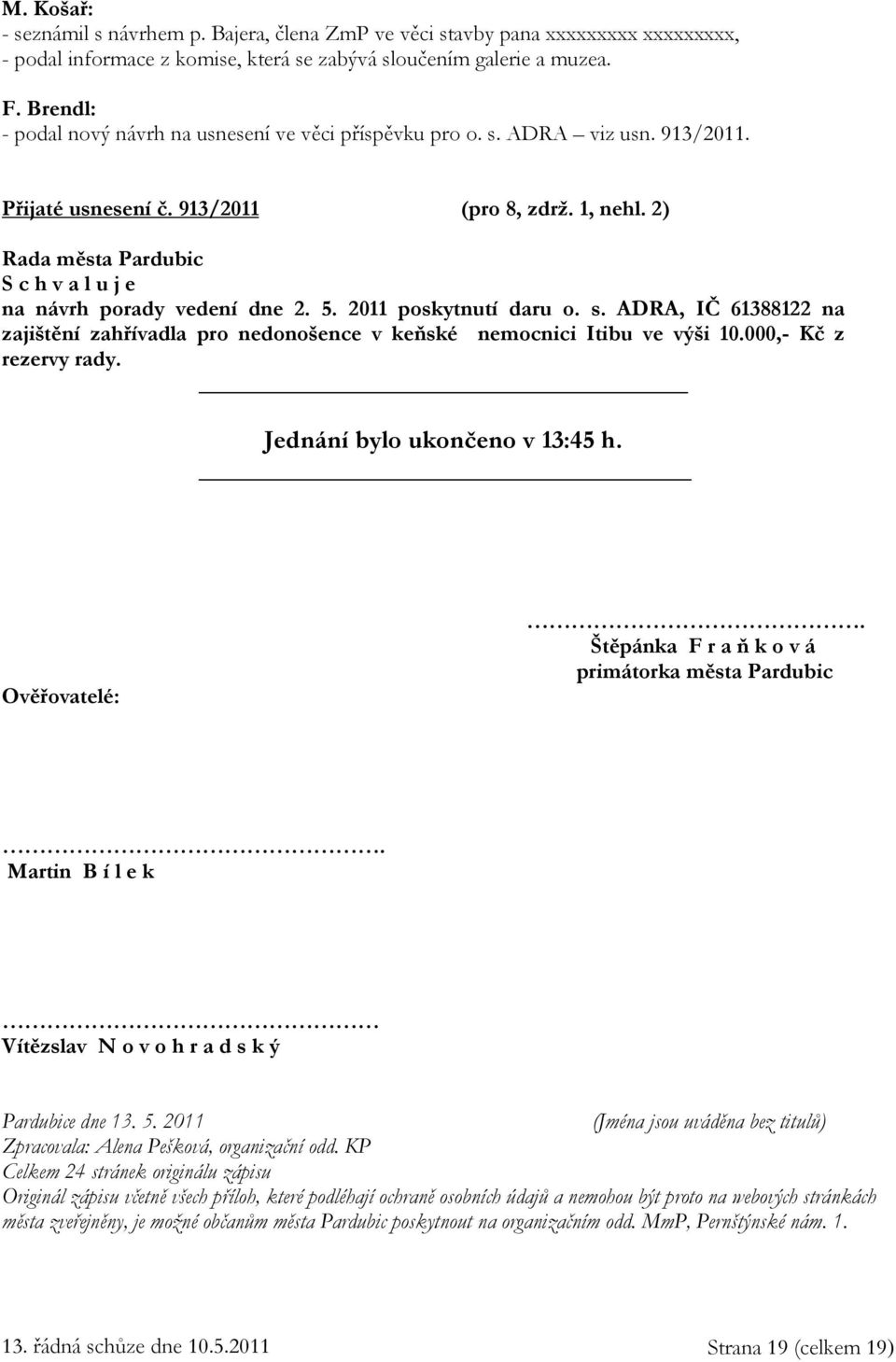 2011 poskytnutí daru o. s. ADRA, IČ 61388122 na zajištění zahřívadla pro nedonošence v keňské nemocnici Itibu ve výši 10.000,- Kč z rezervy rady. Jednání bylo ukončeno v 13:45 h. Ověřovatelé:.