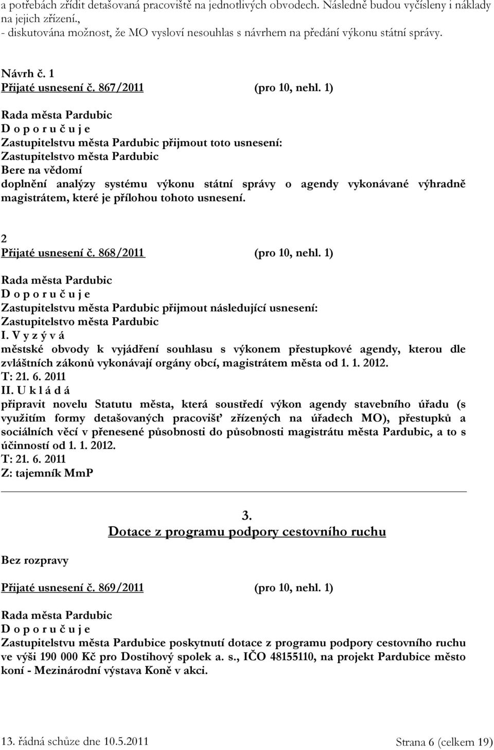 1) Zastupitelstvu města Pardubic přijmout toto usnesení: Zastupitelstvo města Pardubic Bere na vědomí doplnění analýzy systému výkonu státní správy o agendy vykonávané výhradně magistrátem, které je