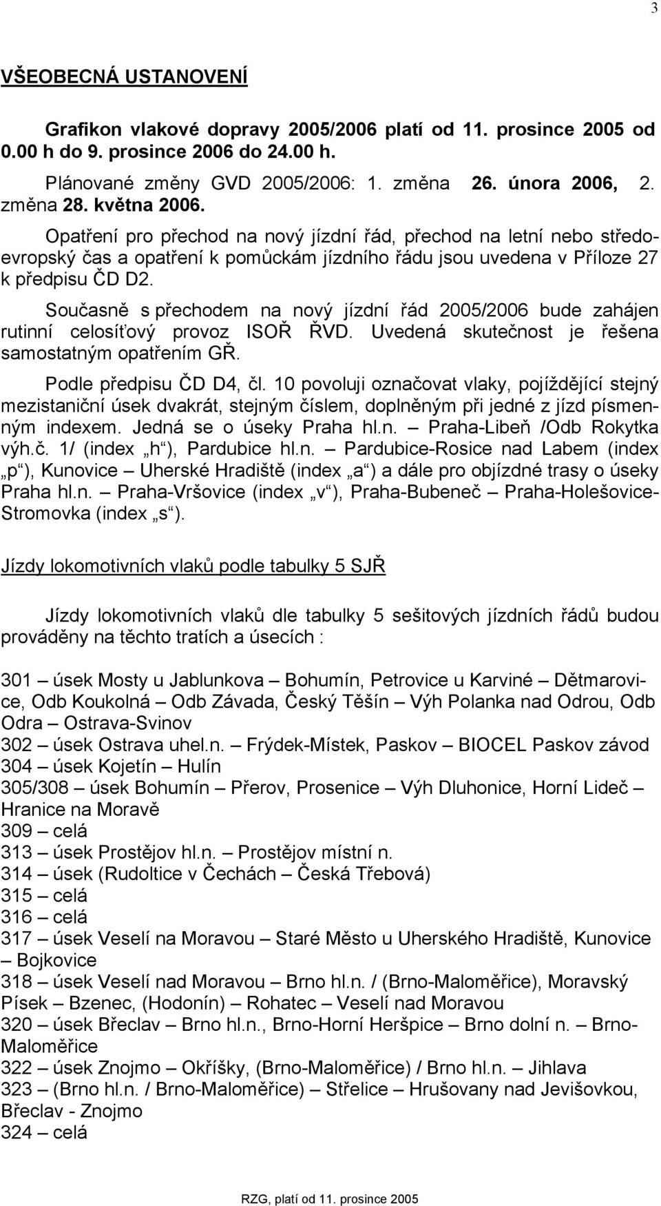 Současně s přechodem na nový jízdní řád 2005/2006 bude zahájen rutinní celosíťový provoz ISOŘ ŘVD. Uvedená skutečnost je řešena samostatným opatřením GŘ. Podle předpisu ČD D4, čl.