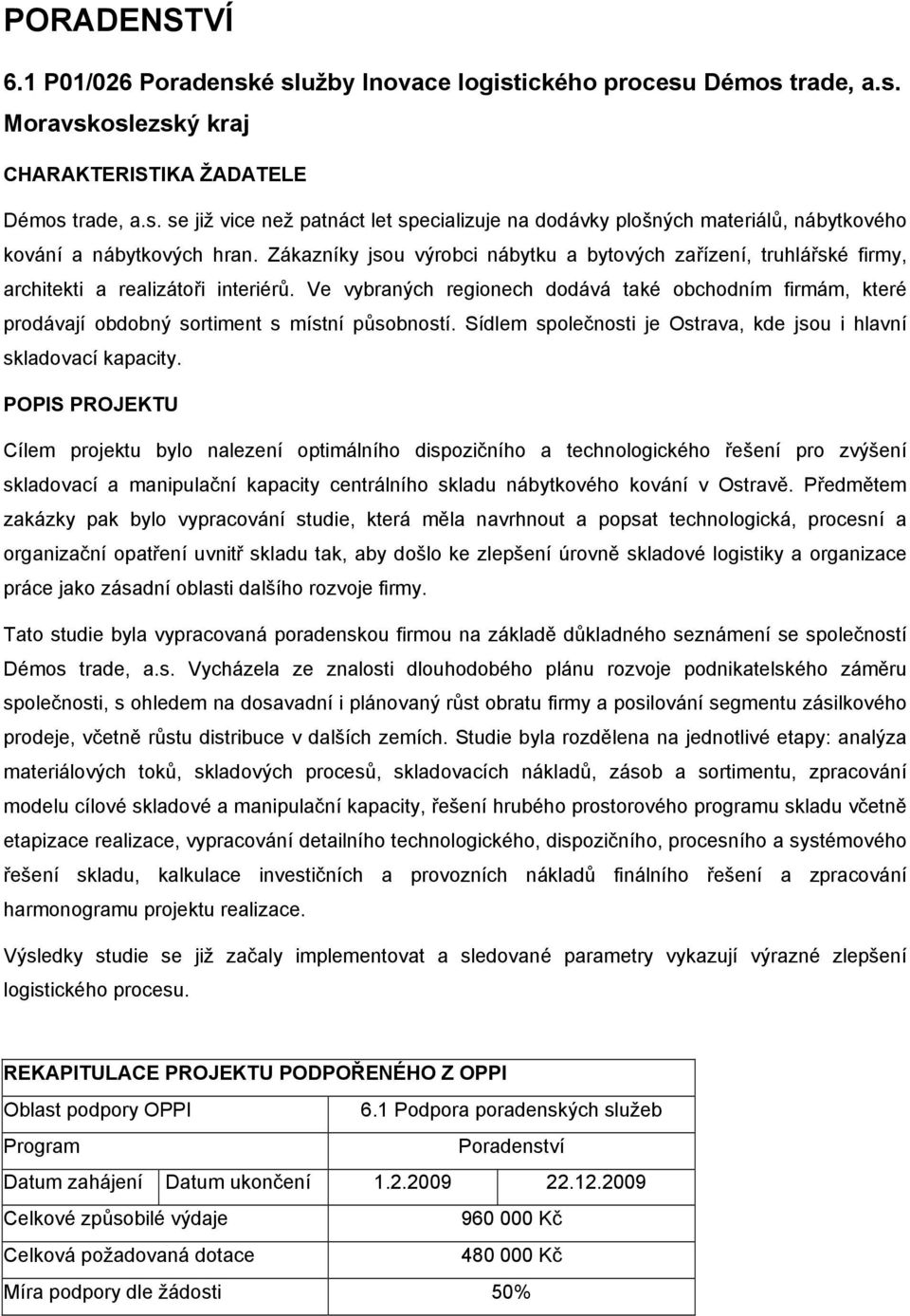 Ve vybraných regionech dodává také obchodním firmám, které prodávají obdobný sortiment s místní působností. Sídlem společnosti je Ostrava, kde jsou i hlavní skladovací kapacity.