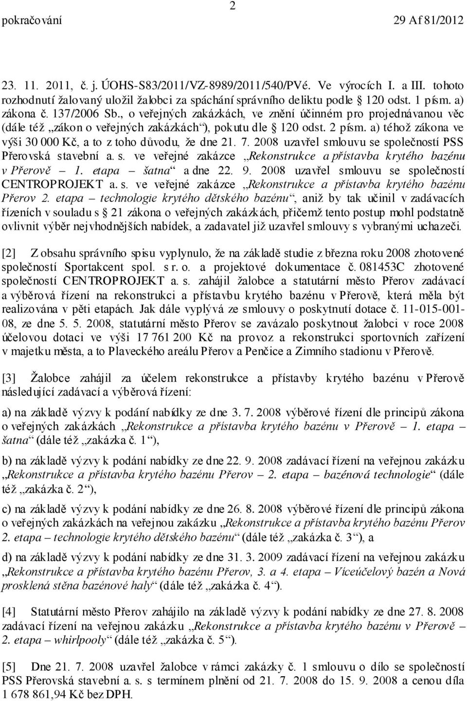 a) téhož zákona ve výši 30 000 Kč, a to z toho důvodu, že dne 21. 7. 2008 uzavřel smlouvu se společností PSS Přerovská stavební a. s. ve veřejné zakázce Rekonstrukce a přístavba krytého bazénu v Přerově 1.