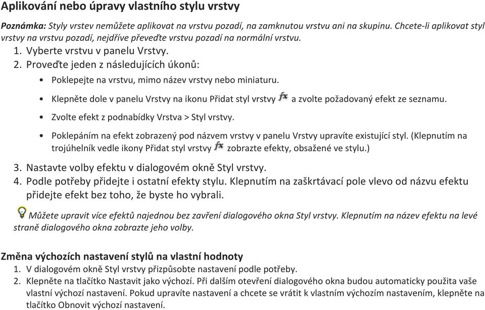 Proveďte jeden z následujících úkonů: Poklepejte na vrstvu, mimo název vrstvy nebo miniaturu. Klepněte dole v panelu Vrstvy na ikonu Přidat styl vrstvy a zvolte požadovaný efekt ze seznamu.