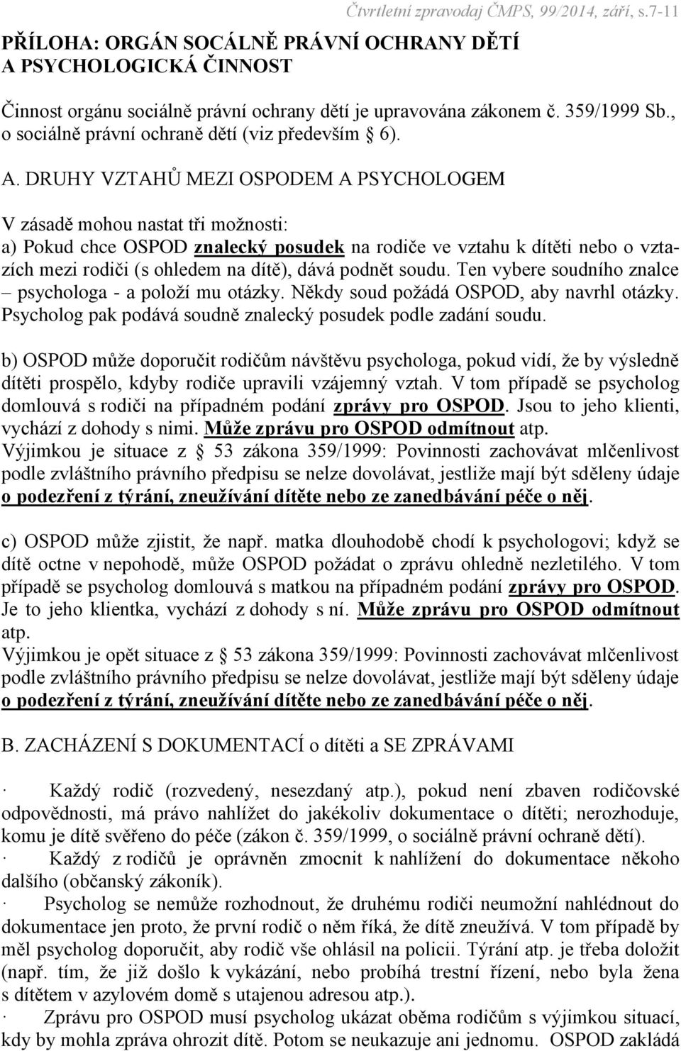 podnět soudu. Ten vybere soudního znalce psychologa - a položí mu otázky. Někdy soud požádá OSPOD, aby navrhl otázky. Psycholog pak podává soudně znalecký posudek podle zadání soudu.