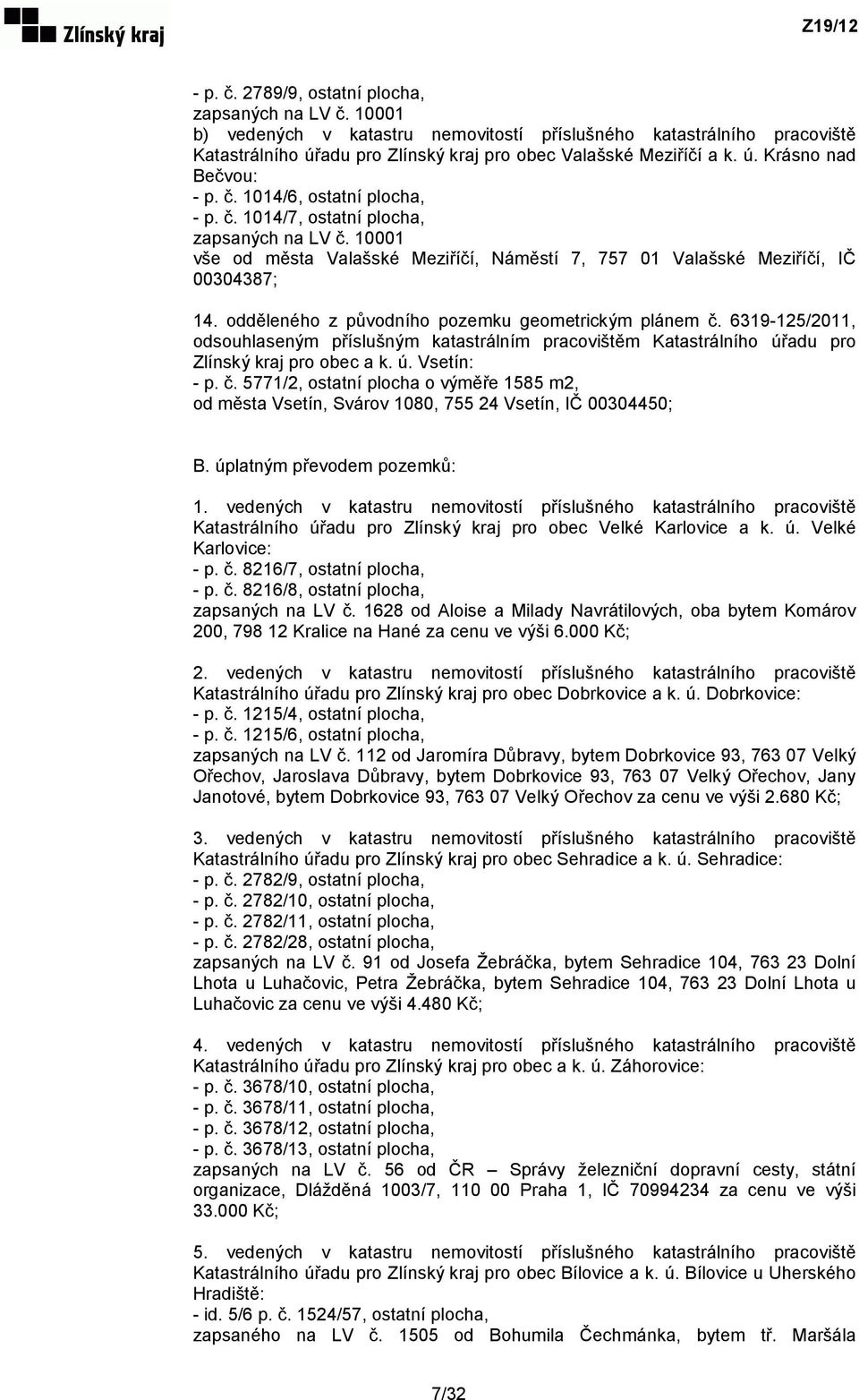 odděleného z původního pozemku geometrickým plánem č. 6319-125/2011, odsouhlaseným příslušným katastrálním pracovištěm Katastrálního úřadu pro Zlínský kraj pro obec a k. ú. Vsetín: - p. č. 5771/2, ostatní plocha o výměře 1585 m2, od města Vsetín, Svárov 1080, 755 24 Vsetín, IČ 00304450; B.