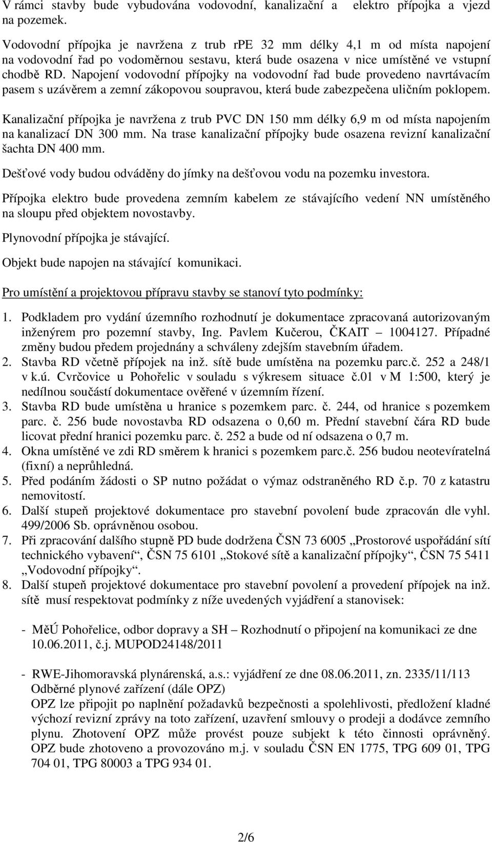 Napojení vodovodní přípojky na vodovodní řad bude provedeno navrtávacím pasem s uzávěrem a zemní zákopovou soupravou, která bude zabezpečena uličním poklopem.