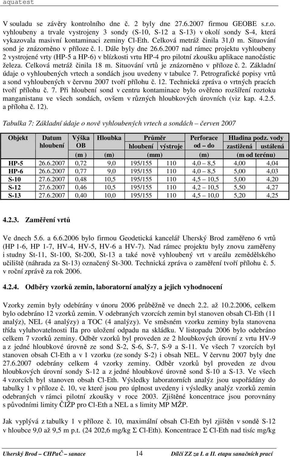 6.2007 nad rámec projektu vyhloubeny 2 vystrojené vrty (HP-5 a HP-6) v blízkosti vrtu HP-4 pro pilotní zkoušku aplikace nanočástic železa. Celková metráž činila 18 m.