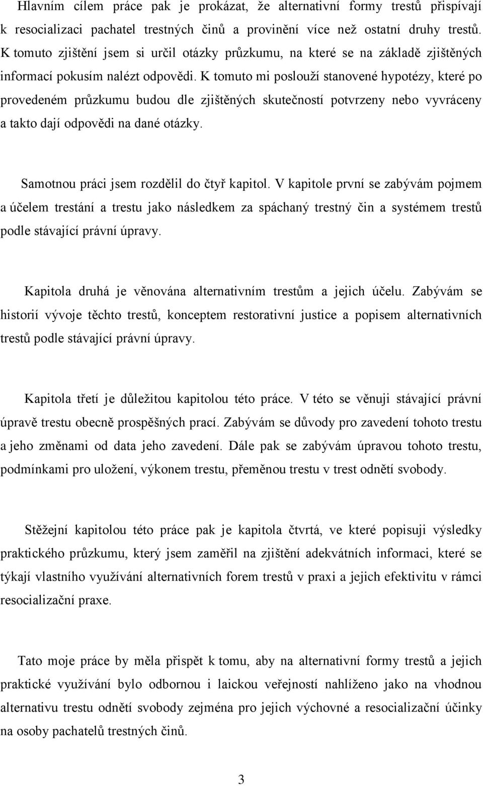 K tomuto mi poslouží stanovené hypotézy, které po provedeném průzkumu budou dle zjištěných skutečností potvrzeny nebo vyvráceny a takto dají odpovědi na dané otázky.