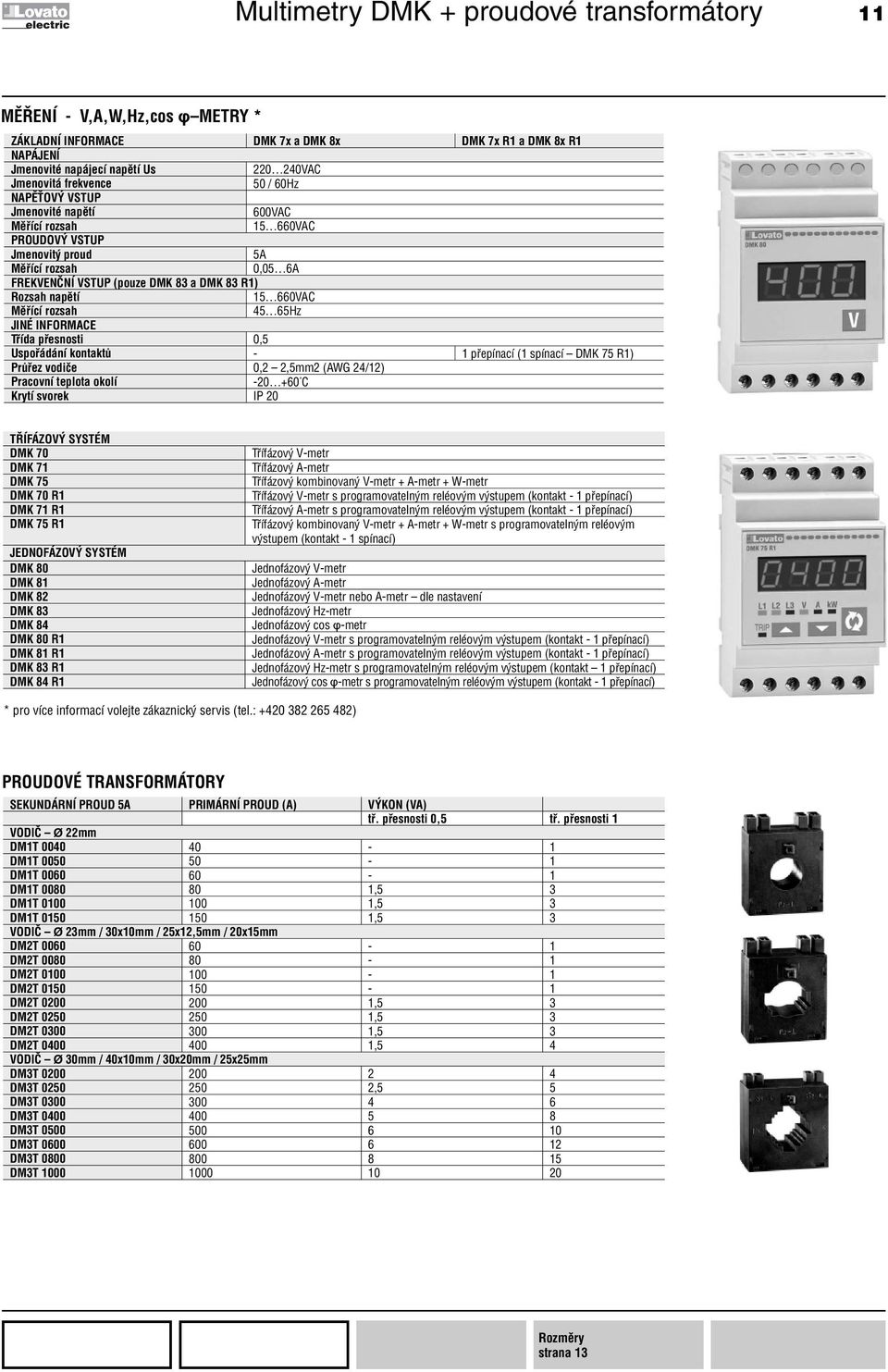 660VAC Měřící rozsah 45 65Hz Třída přesnosti 0,5 Uspořádání kontaktů - 1 přepínací (1 spínací DMK 75 R1) Průřez vodiče 0,2 2,5mm2 (AWG 24/12) Pracovní teplota okolí -20 +60 C Krytí svorek IP 20