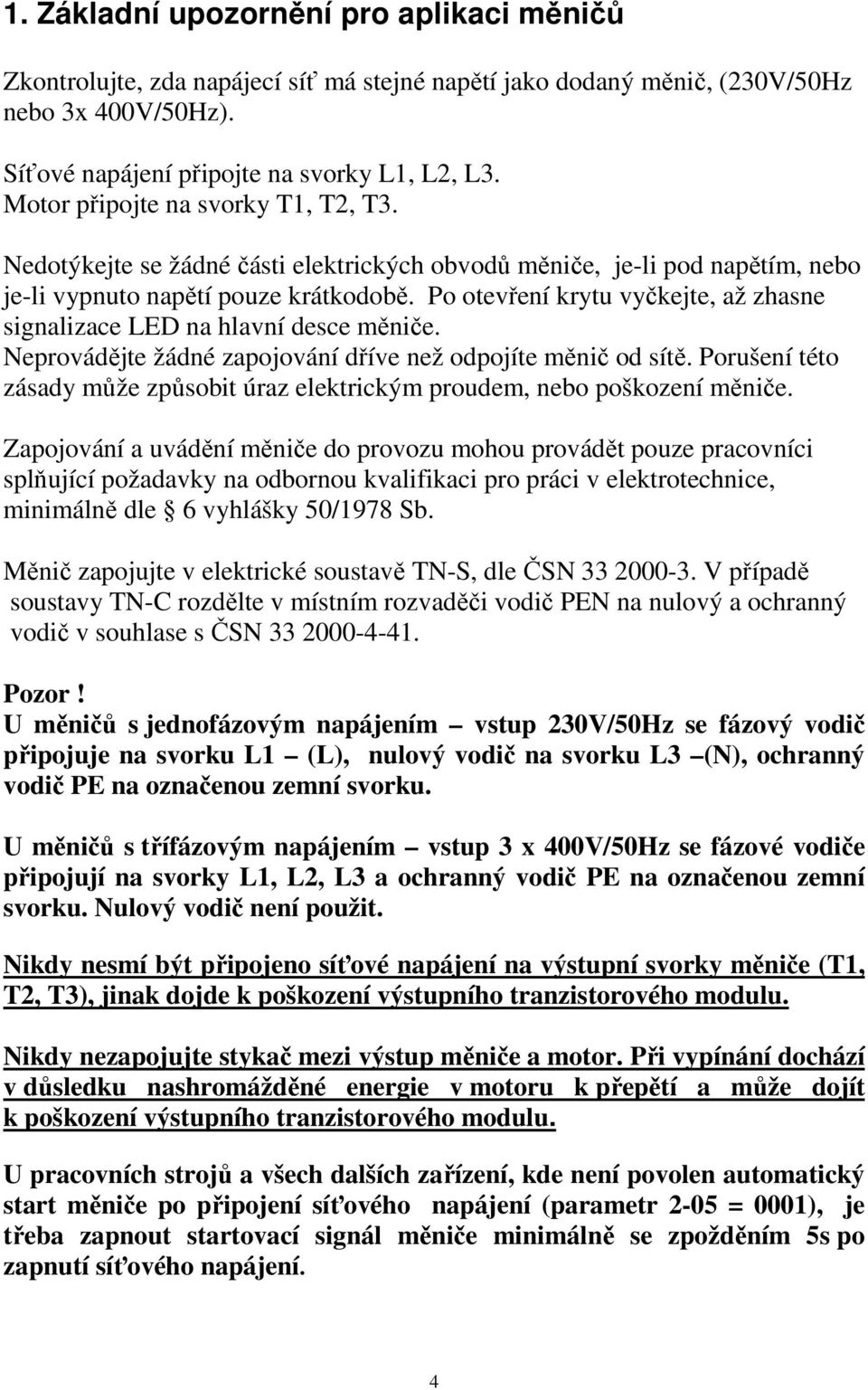 Po otevření krytu vyčkejte, až zhasne signalizace LED na hlavní desce měniče. Neprovádějte žádné zapojování dříve než odpojíte měnič od sítě.