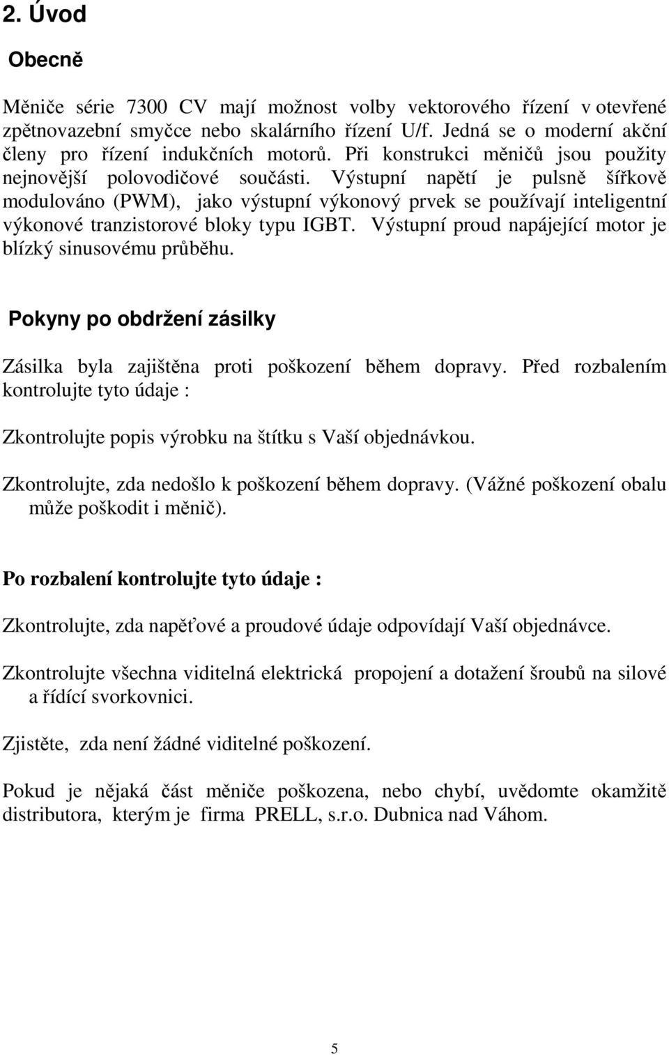 Výstupní napětí je pulsně šířkově modulováno (PWM), jako výstupní výkonový prvek se používají inteligentní výkonové tranzistorové bloky typu IGBT.