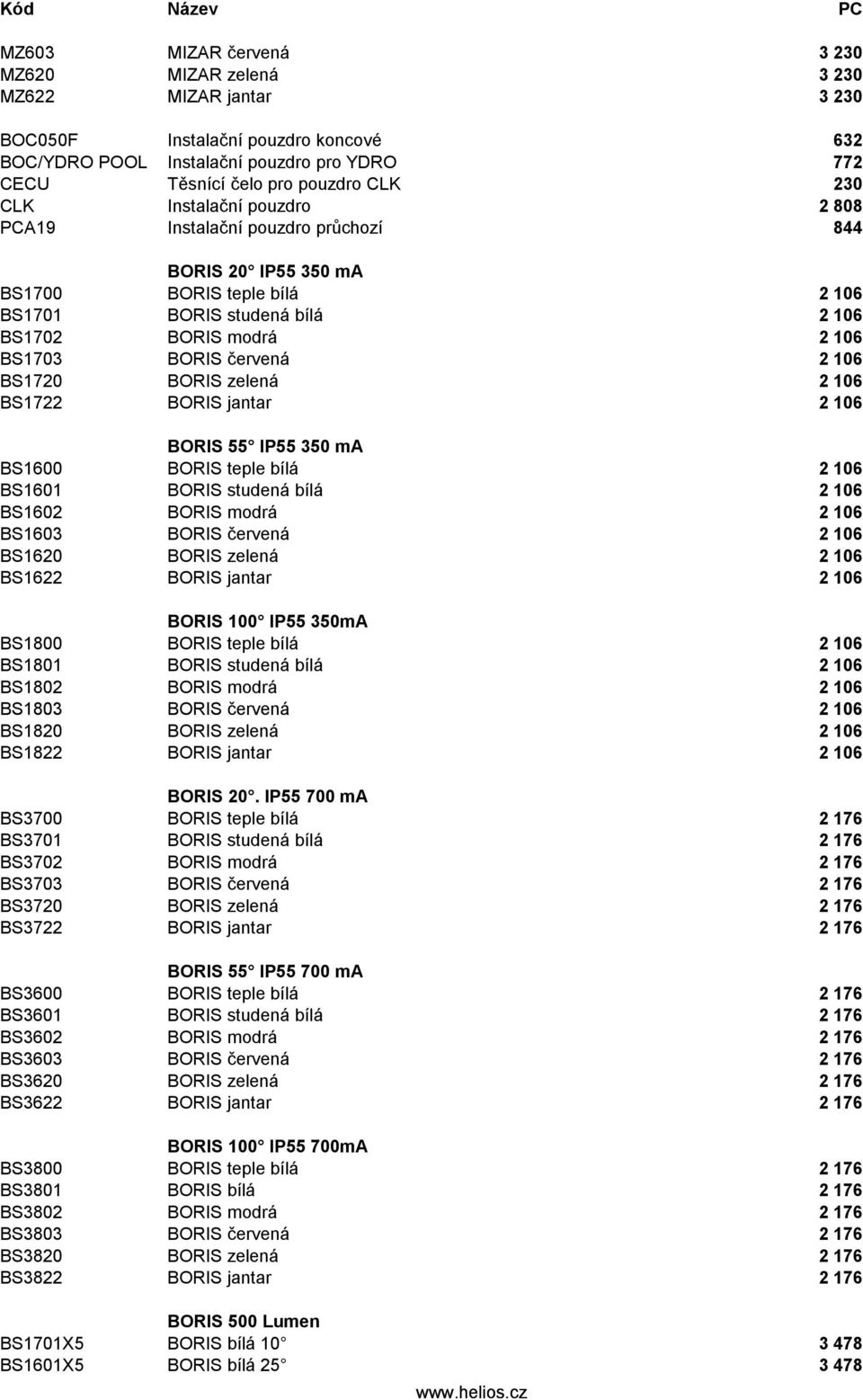 106 BS1720 BORIS zelená 2 106 BS1722 BORIS jantar 2 106 BORIS 55 IP55 350 ma BS1600 BORIS teple bílá 2 106 BS1601 BORIS studená bílá 2 106 BS1602 BORIS modrá 2 106 BS1603 BORIS červená 2 106 BS1620