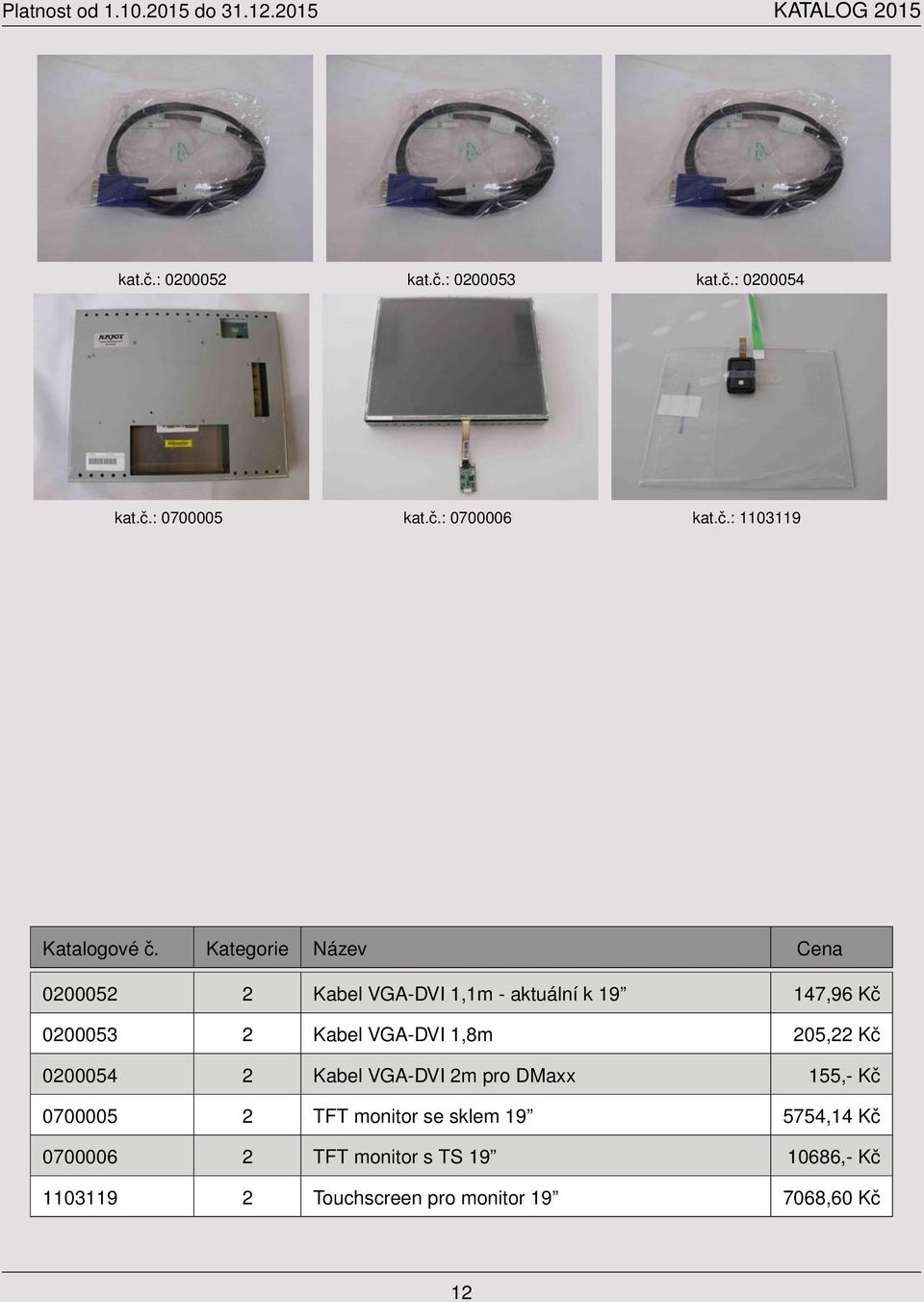 aktuální k 19 147,96 Kč 0200053 2 Kabel VGA-DVI 1,8m 205,22 Kč 0200054 2 Kabel VGA-DVI 2m