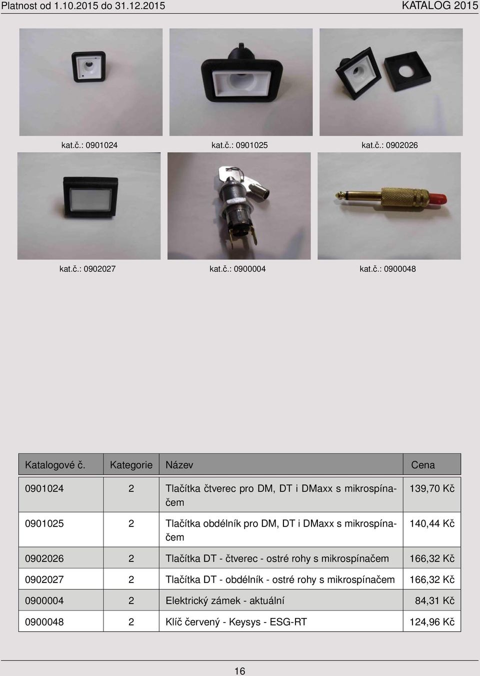 mikrospínačem 0901025 2 Tlačítka obdélník pro DM, DT i DMaxx s mikrospínačem 139,70 Kč 140,44 Kč 0902026 2 Tlačítka DT -