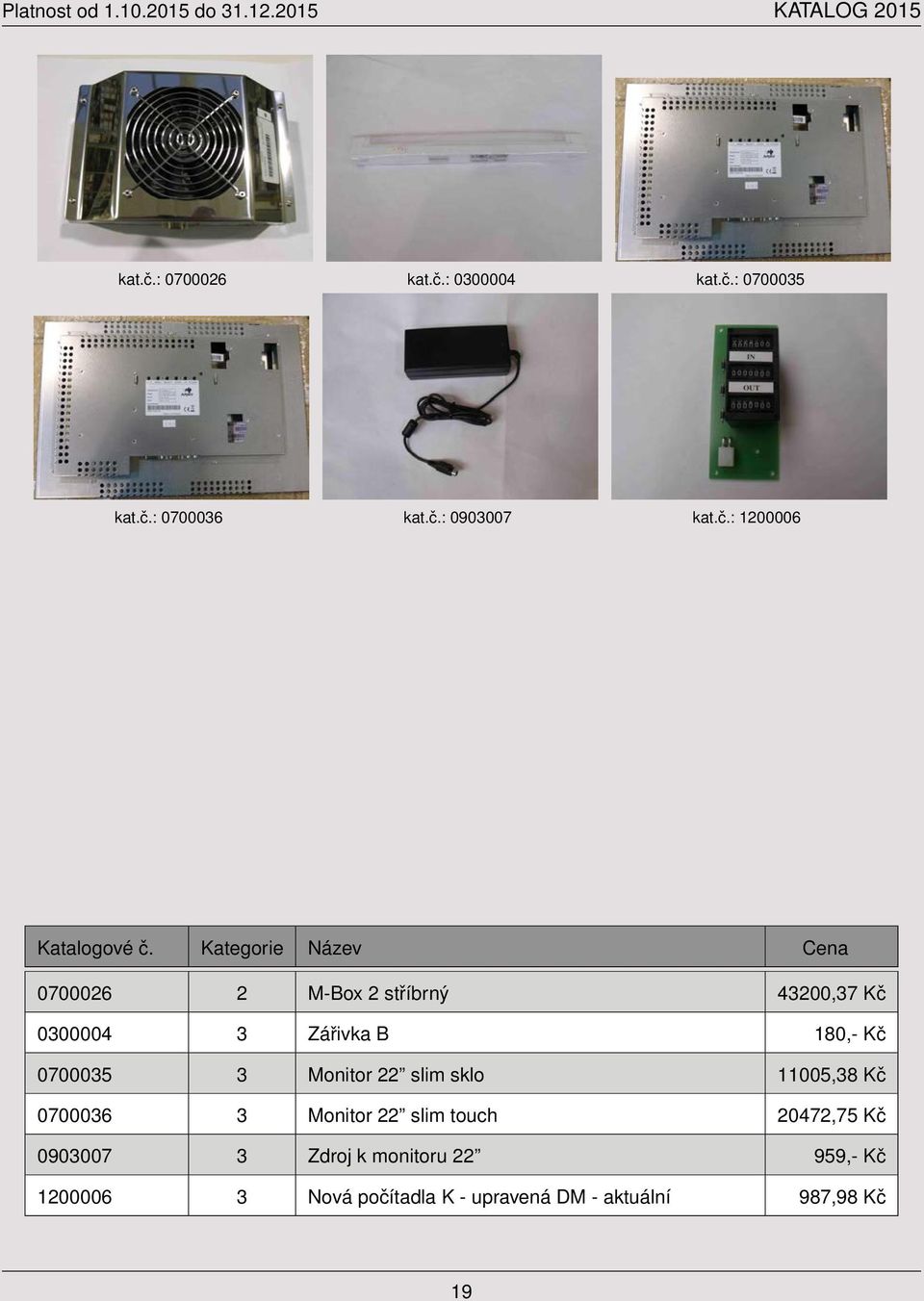 43200,37 Kč 0300004 3 Zářivka B 180,- Kč 0700035 3 Monitor 22 slim sklo 11005,38 Kč