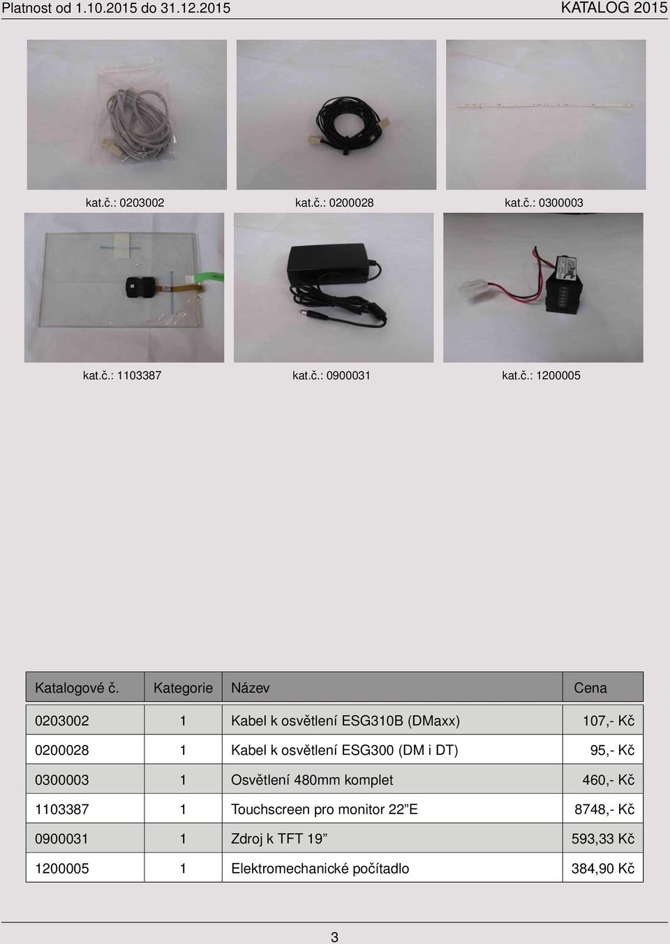 ESG310B (DMaxx) 107,- Kč 0200028 1 Kabel k osvětlení ESG300 (DM i DT) 95,- Kč 0300003 1