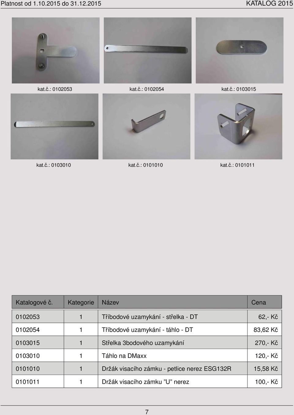 střelka - DT 62,- Kč 0102054 1 Tříbodové uzamykání - táhlo - DT 83,62 Kč 0103015 1 Střelka