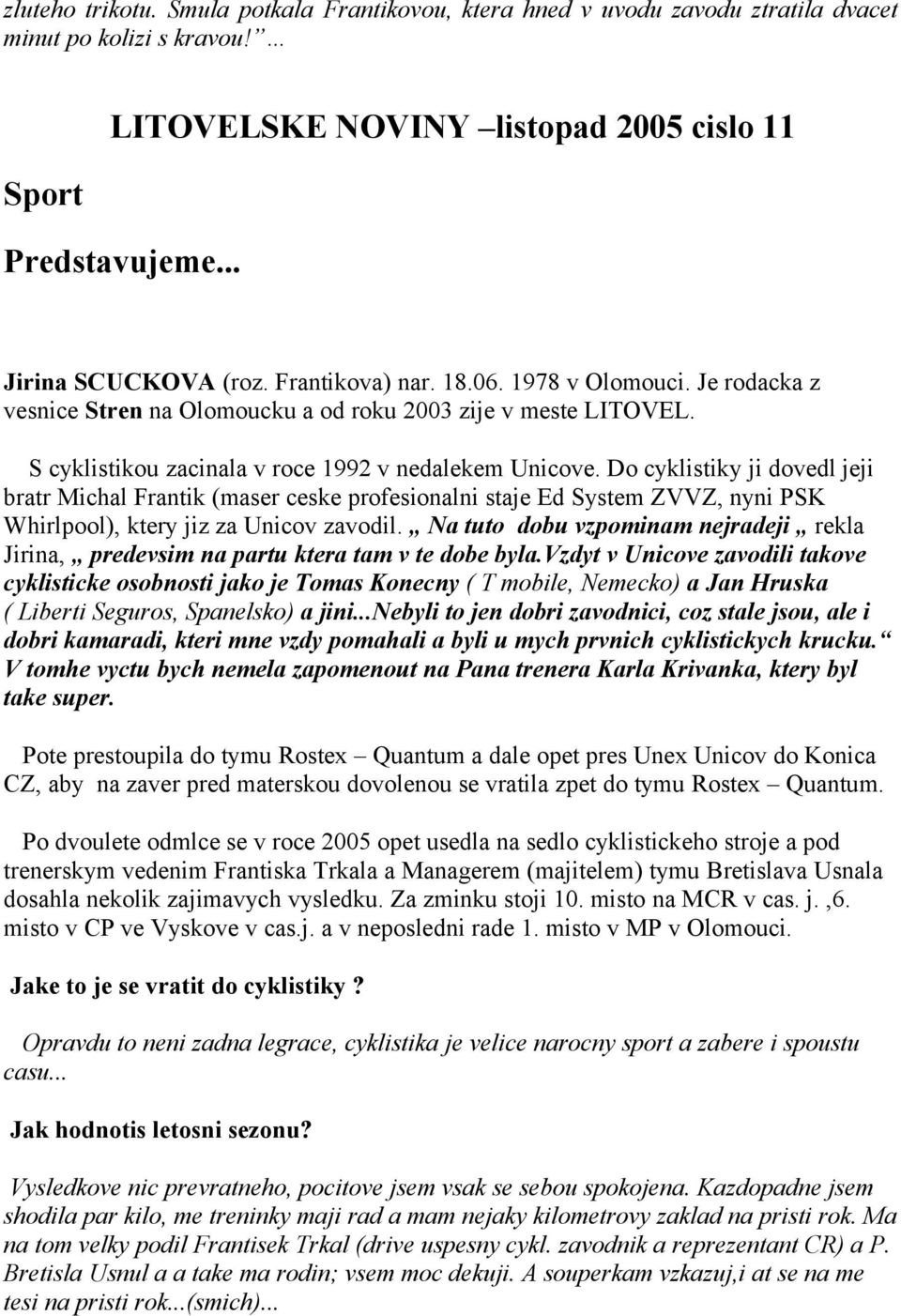 Do cyklistiky ji dovedl jeji bratr Michal Frantik (maser ceske profesionalni staje Ed System ZVVZ, nyni PSK Whirlpool), ktery jiz za Unicov zavodil.