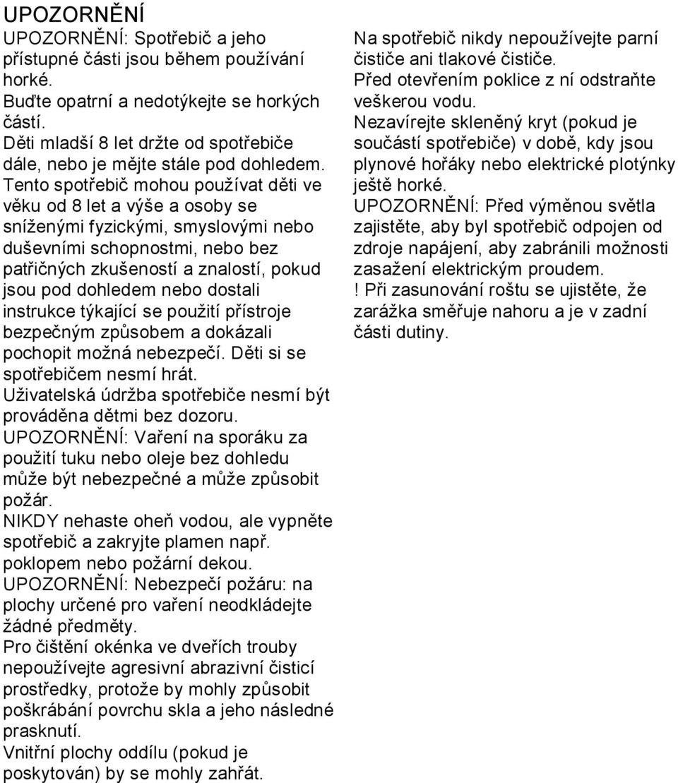 Tento spotřebič mohou používat děti ve věku od 8 let a výše a osoby se sníženými fyzickými, smyslovými nebo duševními schopnostmi, nebo bez patřičných zkušeností a znalostí, pokud jsou pod dohledem