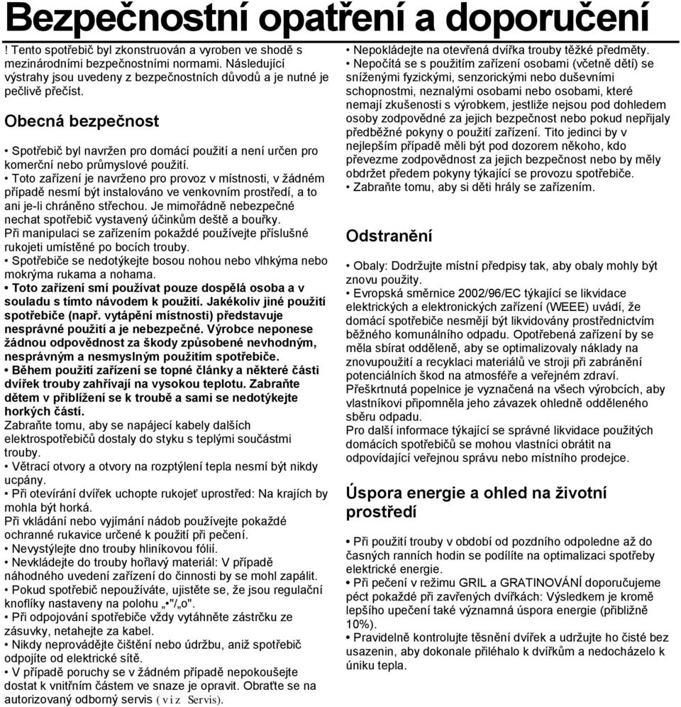 Toto zařízení je navrženo pro provoz v místnosti, v žádném případě nesmí být instalováno ve venkovním prostředí, a to ani je-li chráněno střechou.