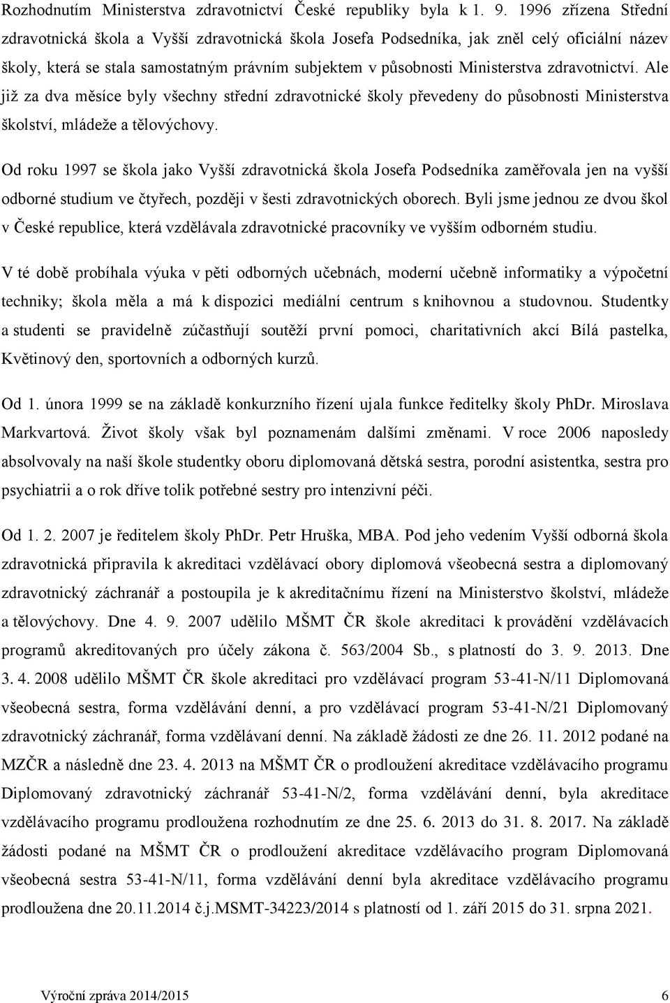 zdravotnictví. Ale již za dva měsíce byly všechny střední zdravotnické školy převedeny do působnosti Ministerstva školství, mládeže a tělovýchovy.