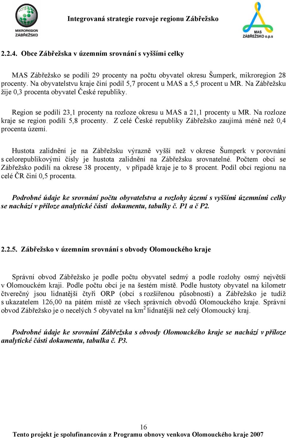 Region se podílí 23,1 procenty na rozloze okresu u MAS a 21,1 procenty u MR. Na rozloze kraje se region podílí 5,8 procenty. Z celé České republiky Zábřežsko zaujímá méně než 0,4 procenta území.