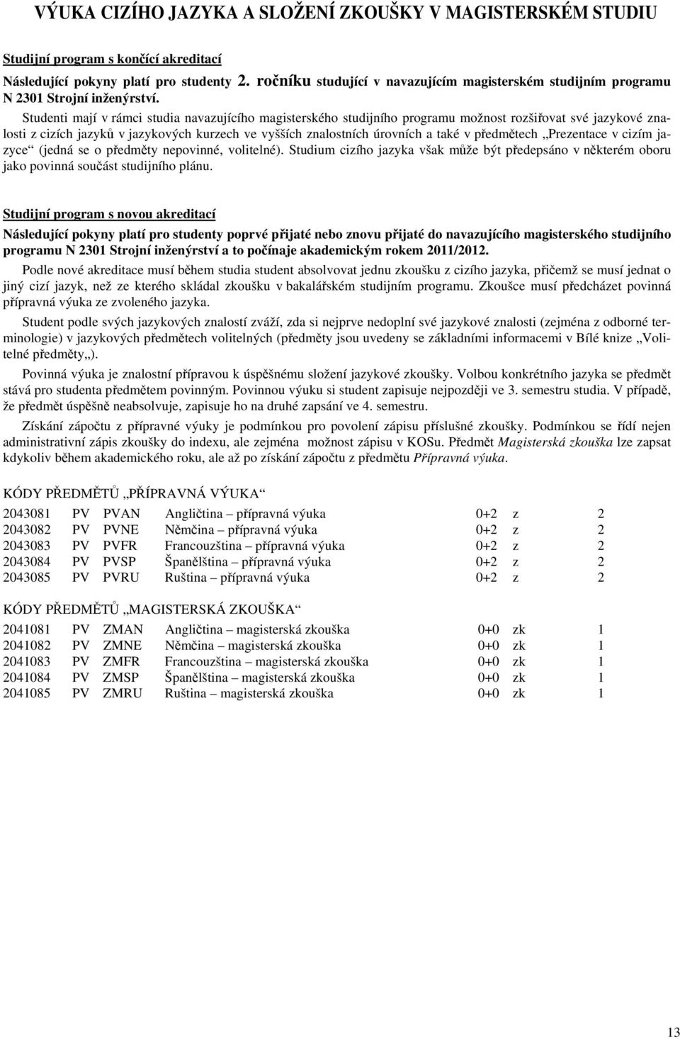 Studenti mají v rámci studia navazujícího magisterského studijního programu možnost rozšiřovat své jazykové znalosti z cizích jazyků v jazykových kurzech ve vyšších znalostních úrovních a také v