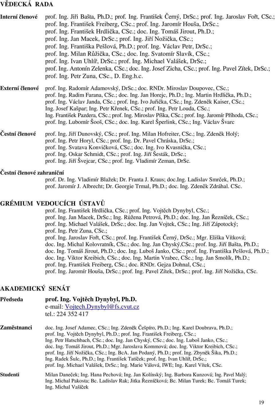 ; prof. Ing. Milan Růžička, CSc.; doc. Ing. Svatomír Slavík, CSc.; prof. Ing. Ivan Uhlíř, DrSc.; prof. Ing. Michael Valášek, DrSc.; prof. Ing. Antonín Zelenka, CSc.; doc. Ing. Josef Zicha, CSc.; prof. Ing. Pavel Zítek, DrSc.