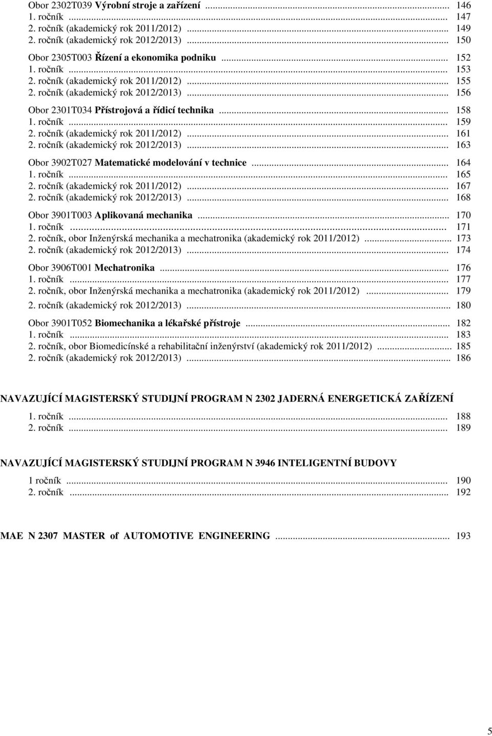 ročník (akademický rok 2011/2012)... 161 2. ročník (akademický rok 2012/2013)... 163 Obor 3902T027 Matematické modelování v technice... 164 1. ročník... 165 2. ročník (akademický rok 2011/2012).