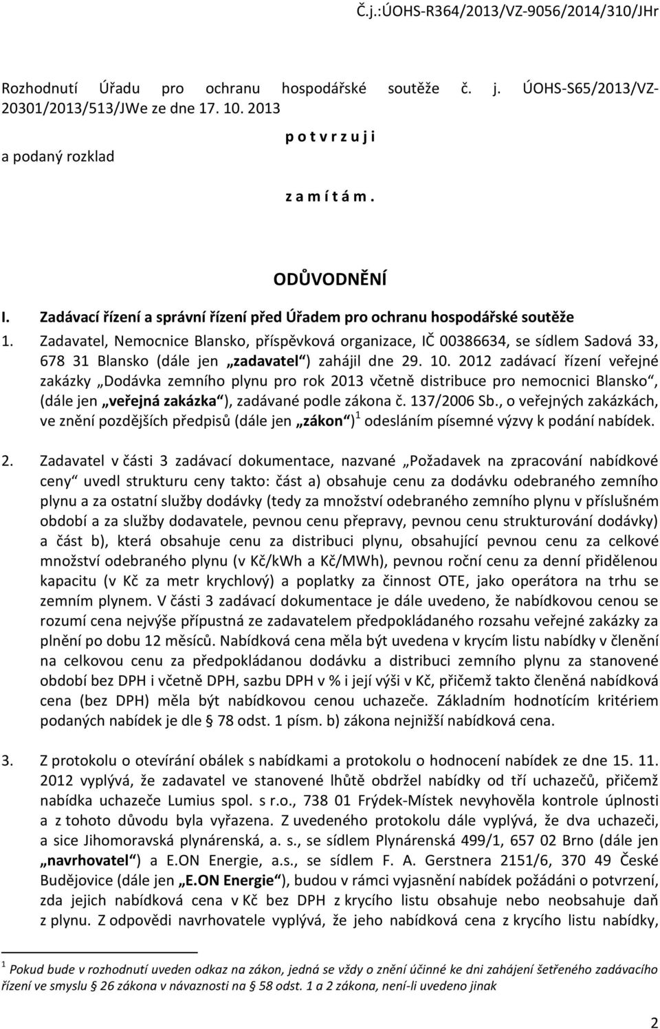 Zadavatel, Nemocnice Blansko, příspěvková organizace, IČ 00386634, se sídlem Sadová 33, 678 31 Blansko (dále jen zadavatel ) zahájil dne 29. 10.