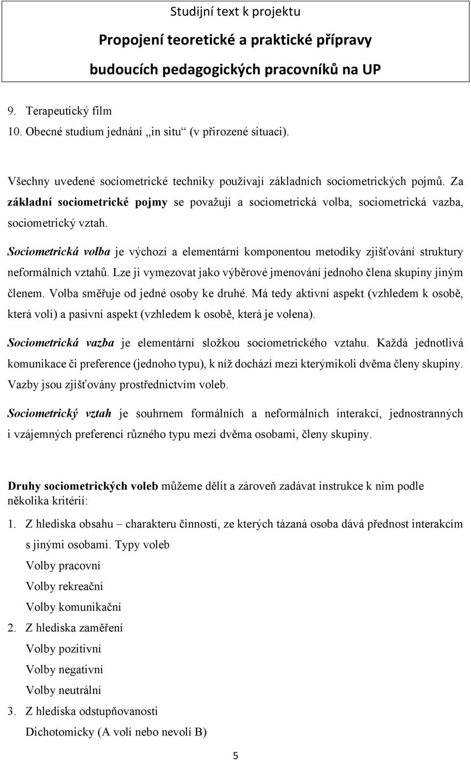 Sociometrická volba je výchozí a elementární komponentou metodiky zjišťování struktury neformálních vztahů. Lze ji vymezovat jako výběrové jmenování jednoho člena skupiny jiným členem.