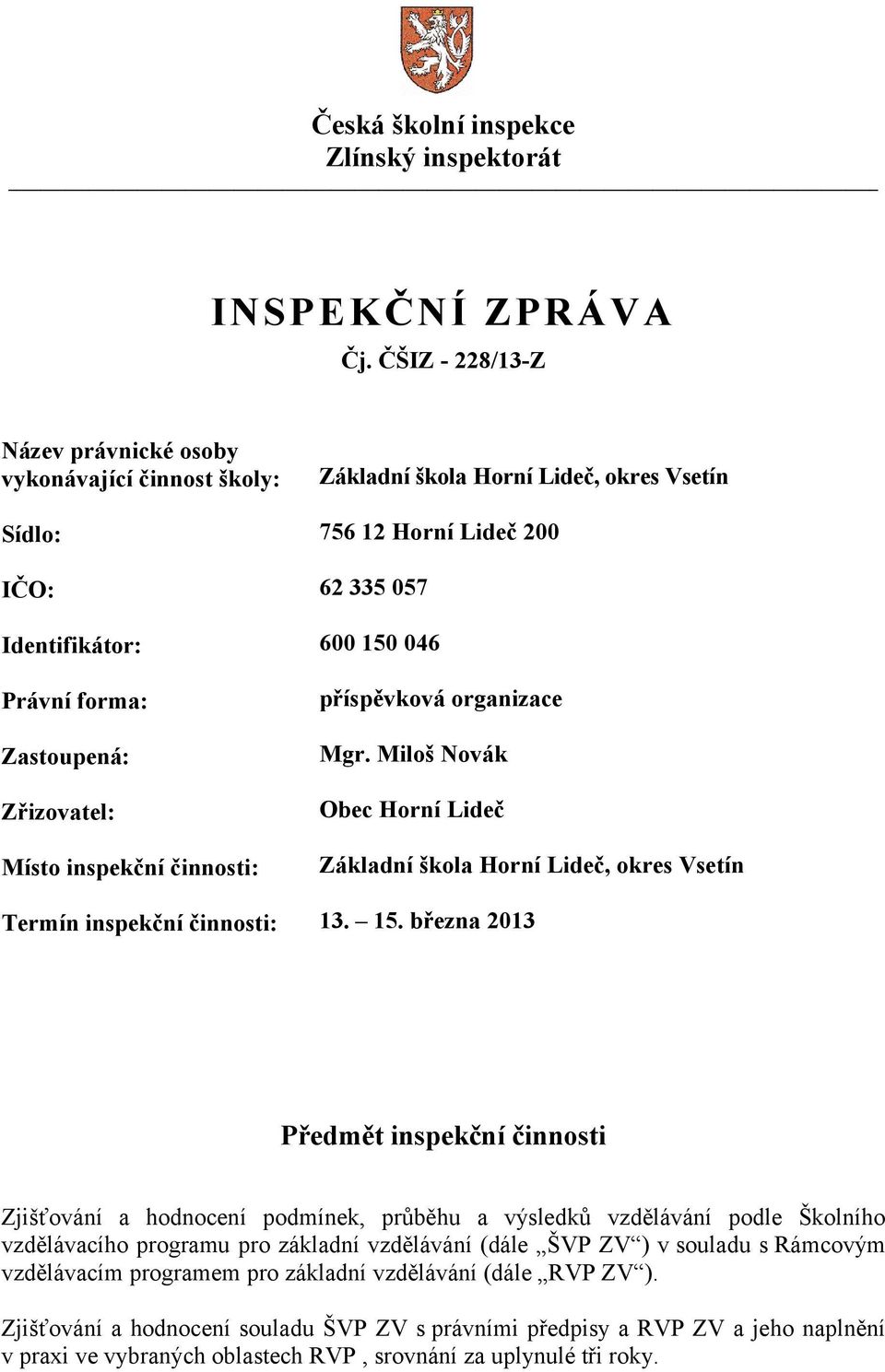 Zastoupená: Zřizovatel: Místo inspekční činnosti: příspěvková organizace Mgr. Miloš Novák Obec Horní Lideč Základní škola Horní Lideč, okres Vsetín Termín inspekční činnosti: 13. 15.