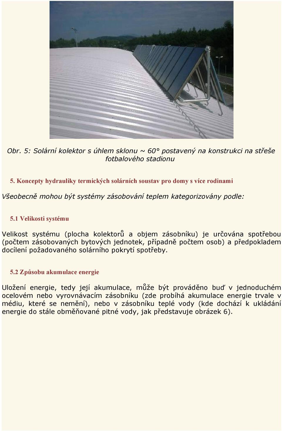 1 Velikosti systému Velikost systému (plocha kolektorů a objem zásobníku) je určována spotřebou (počtem zásobovaných bytových jednotek, případně počtem osob) a předpokladem docílení požadovaného