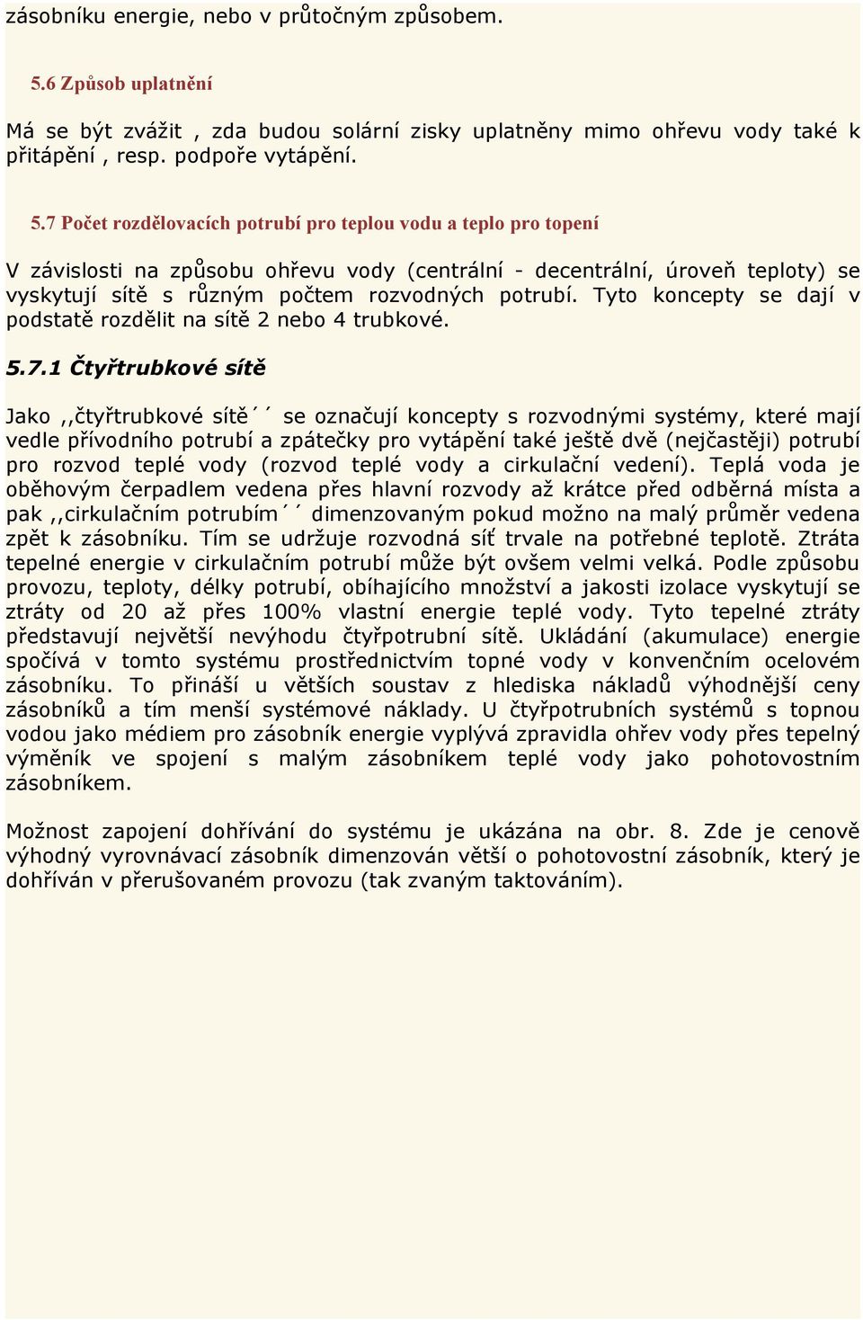 7 Počet rozdělovacích potrubí pro teplou vodu a teplo pro topení V závislosti na způsobu ohřevu vody (centrální - decentrální, úroveň teploty) se vyskytují sítě s různým počtem rozvodných potrubí.