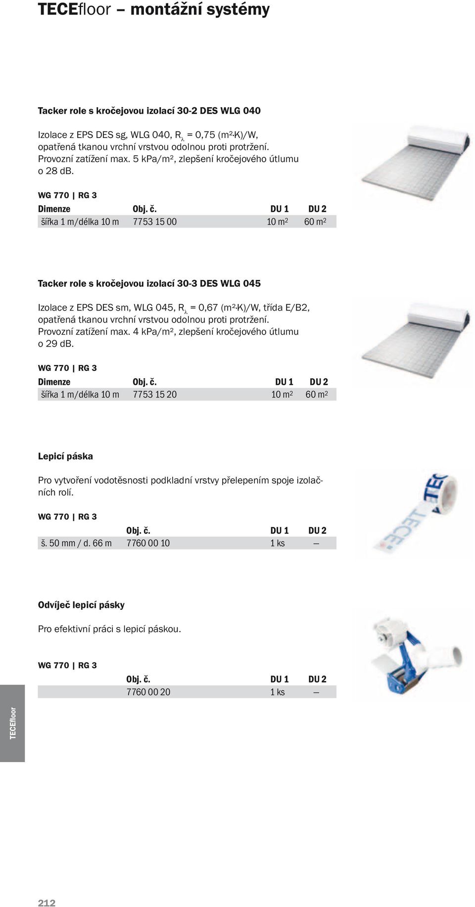 šířka 1 m/délka 10 m 7753 15 00 10 m 2 60 m 2 Tacker role s kročejovou izolací 30-3 DES WLG 045 Izolace z EPS DES sm, WLG 045, R λ = 0,67 (m² K)/W, třída E/B2, opatřená tkanou vrchní vrstvou