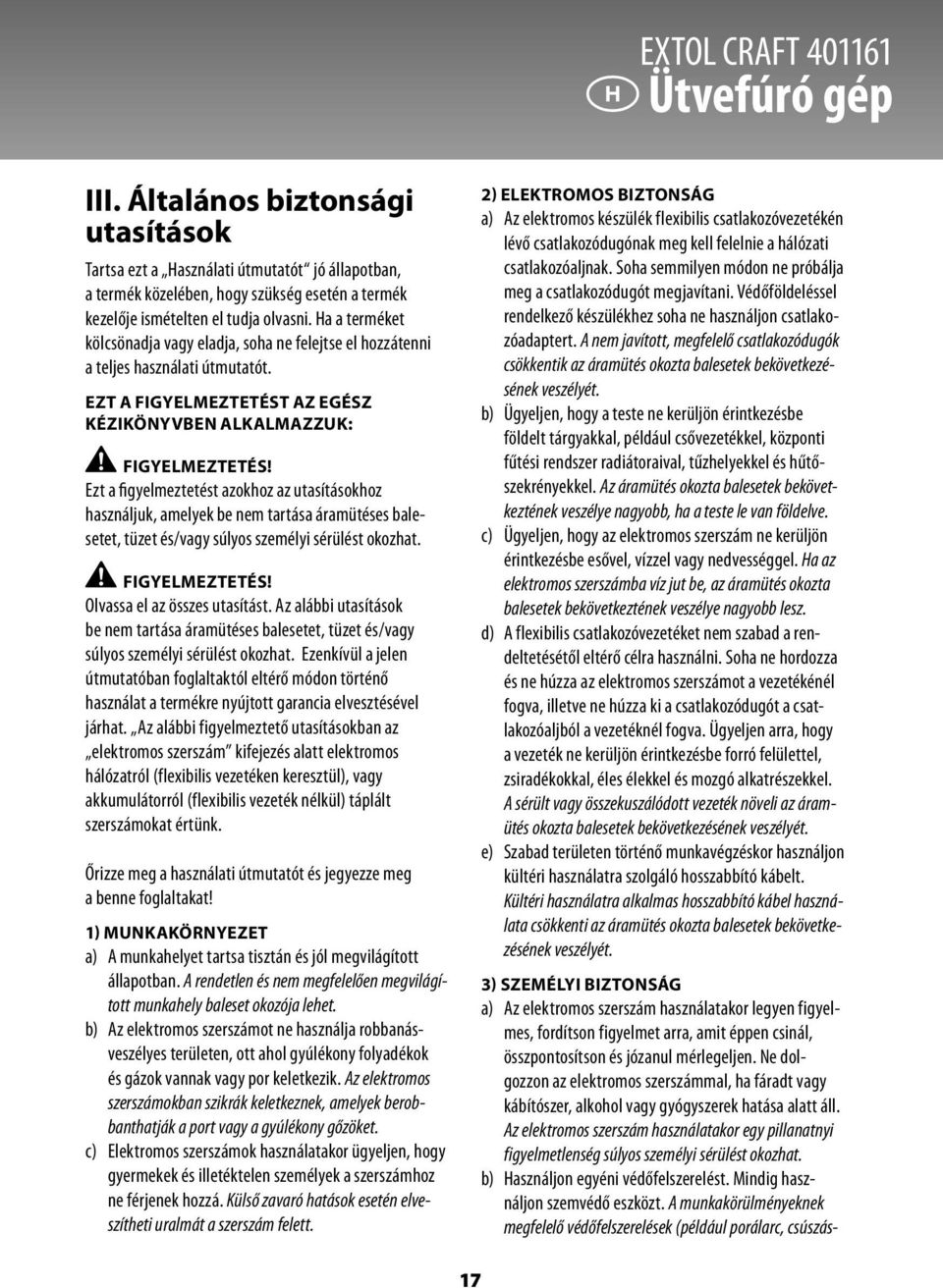 Ha a terméket kölcsönadja vagy eladja, soha ne felejtse el hozzátenni a teljes használati útmutatót. EZT A FIGYELMEZTETÉST AZ EGÉSZ KÉZIKÖNYVBEN ALKALMAZZUK: FIGYELMEZTETÉS!