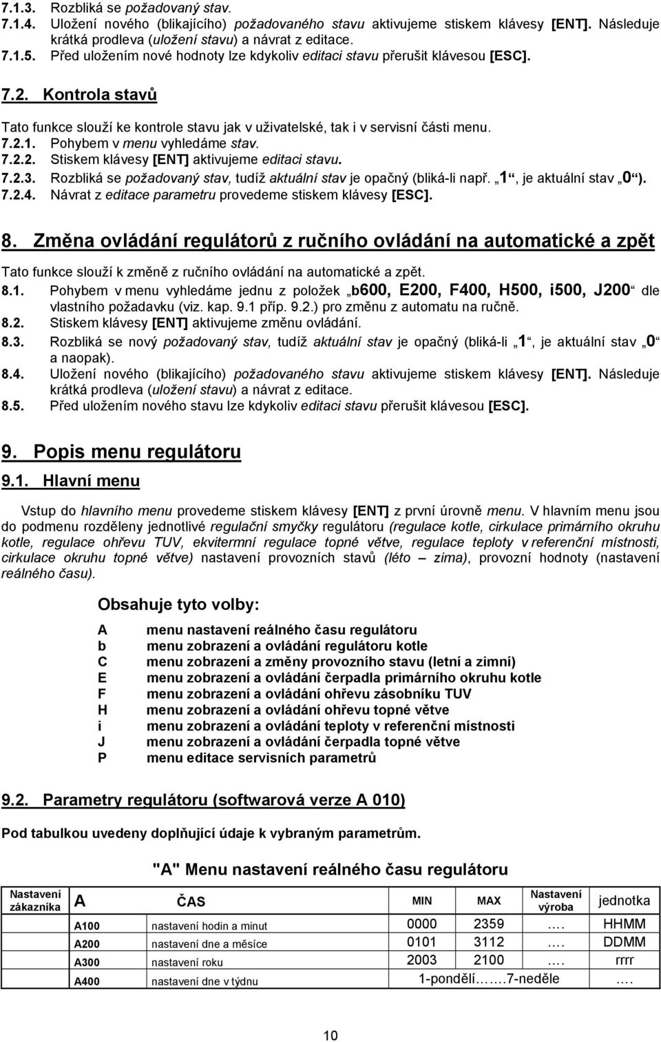 Pohybem v menu vyhledáme stav. 7.2.2. Stiskem klávesy [ENT] aktivujeme editaci stavu. 7.2.3. Rozbliká se požadovaný stav, tudíž aktuální stav je opačný (bliká-li např. 1, je aktuální stav 0 ). 7.2.4.