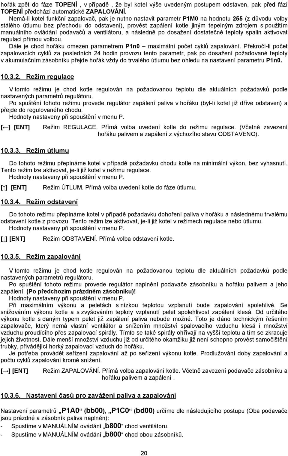 manuálního ovládání podavačů a ventilátoru, a následně po dosažení dostatečné teploty spalin aktivovat regulaci přímou volbou.