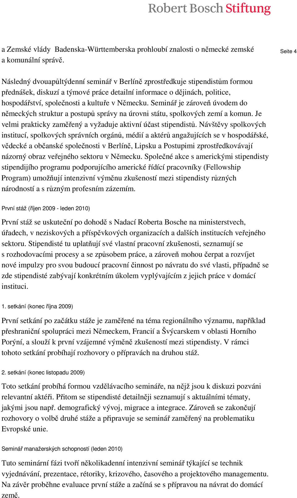 Německu. Seminář je zároveň úvodem do německých struktur a postupů správy na úrovni státu, spolkových zemí a komun. Je velmi prakticky zaměřený a vyžaduje aktivní účast stipendistů.