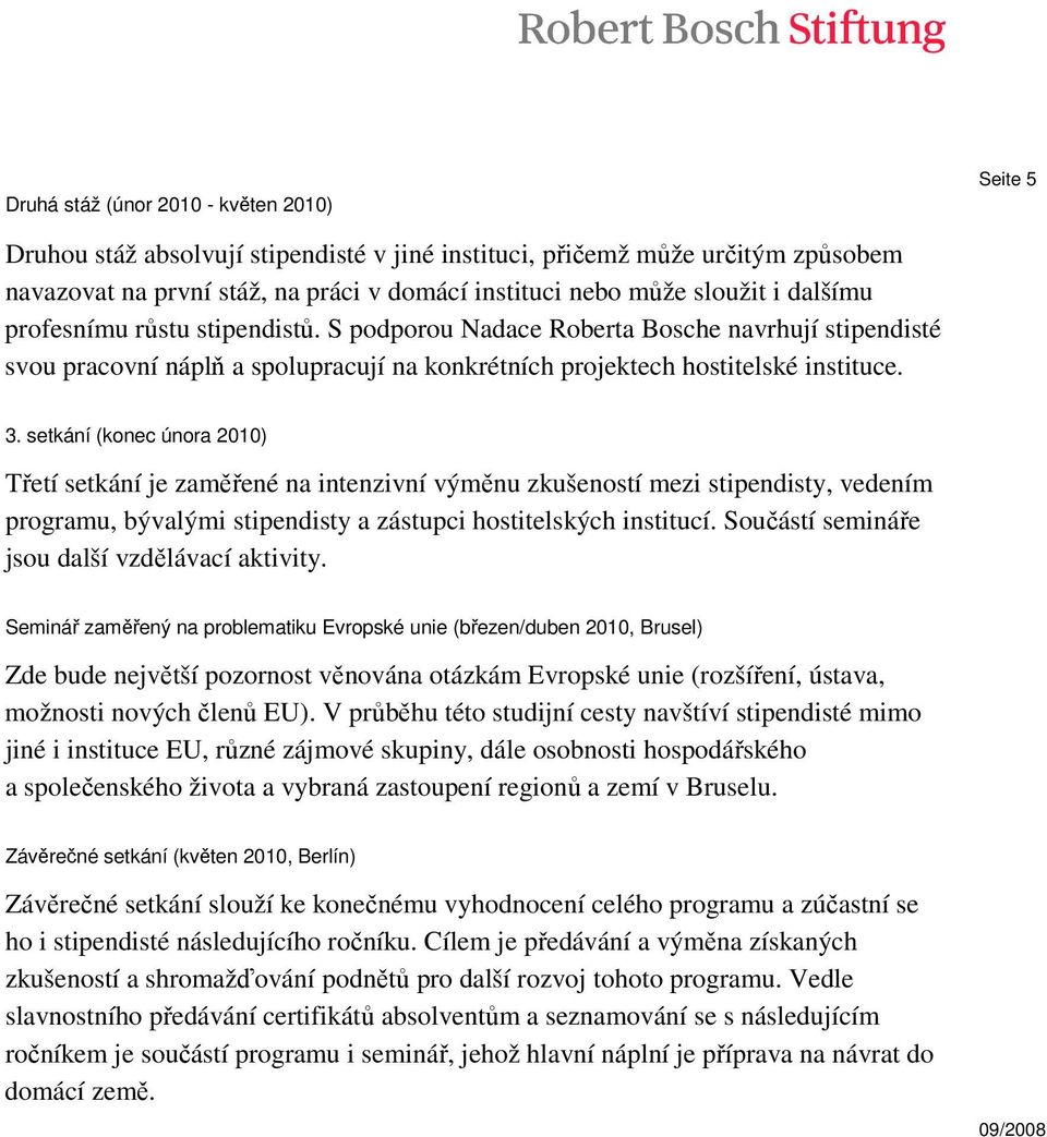 setkání (konec února 2010) Třetí setkání je zaměřené na intenzivní výměnu zkušeností mezi stipendisty, vedením programu, bývalými stipendisty a zástupci hostitelských institucí.