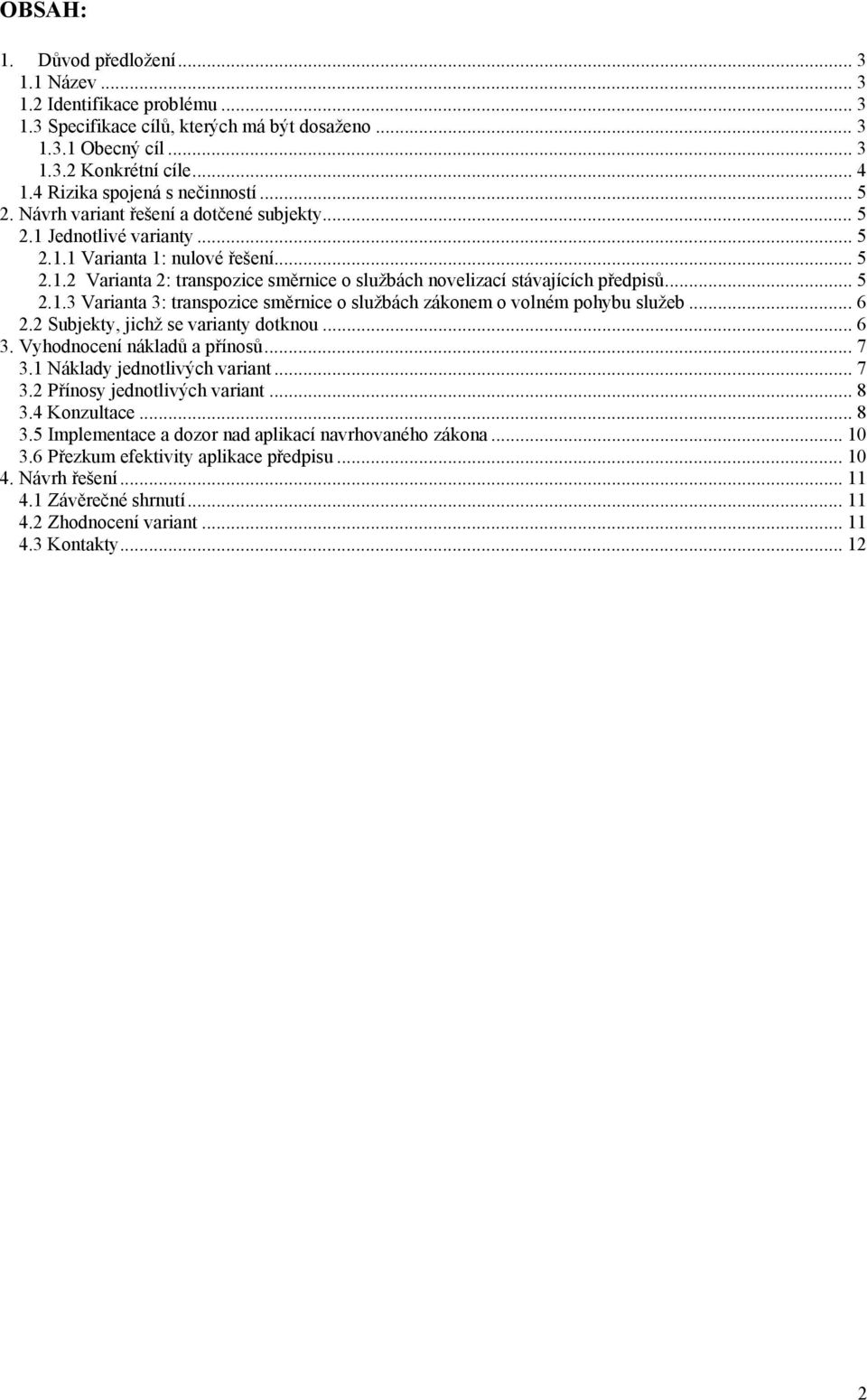 .. 5 2.1.3 Varianta 3: transpozice směrnice o službách zákonem o volném pohybu služeb... 6 2.2 Subjekty, jichž se varianty dotknou... 6 3. Vyhodnocení nákladů a přínosů... 7 3.