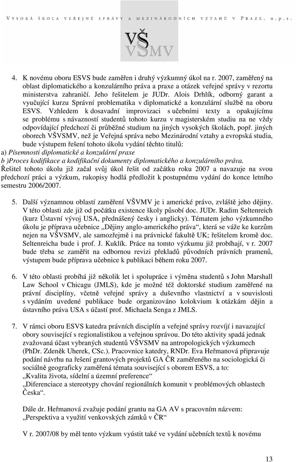 Vzhledem k dosavadní improvizaci s učebními texty a opakujícímu se problému s návazností studentů tohoto kurzu v magisterském studiu na ne vždy odpovídající předchozí či průběžné studium na jiných