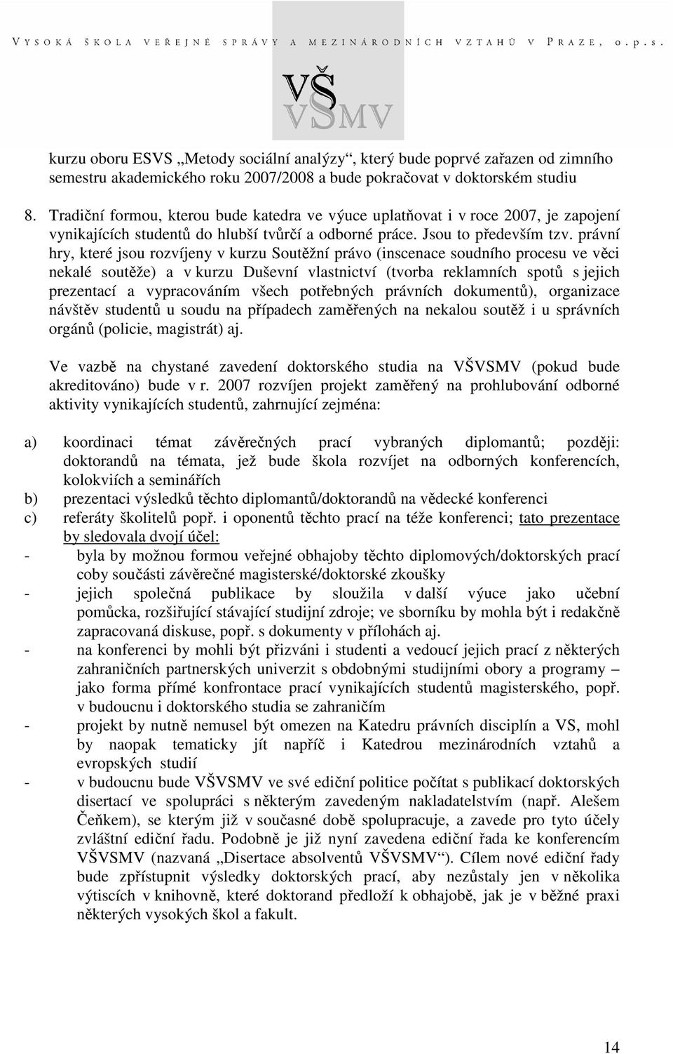 právní hry, které jsou rozvíjeny v kurzu Soutěžní právo (inscenace soudního procesu ve věci nekalé soutěže) a v kurzu Duševní vlastnictví (tvorba reklamních spotů s jejich prezentací a vypracováním